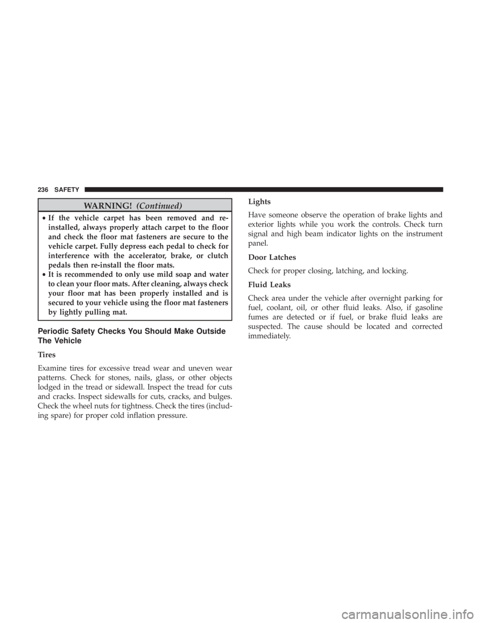 JEEP CHEROKEE LIMITED 2017  Owners Manual WARNING!(Continued)
•If the vehicle carpet has been removed and re-
installed, always properly attach carpet to the floor
and check the floor mat fasteners are secure to the
vehicle carpet. Fully de
