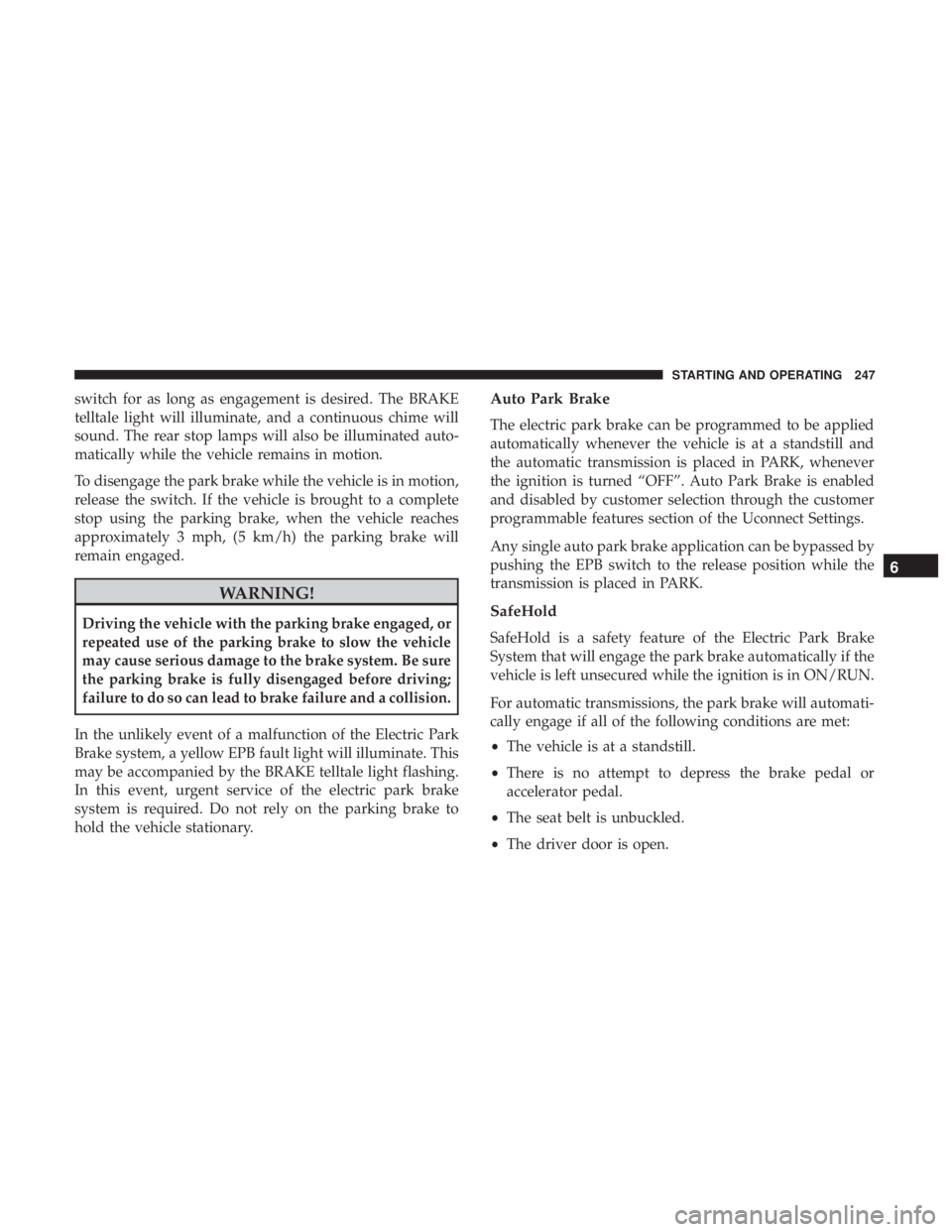 JEEP CHEROKEE LIMITED 2017  Owners Manual switch for as long as engagement is desired. The BRAKE
telltale light will illuminate, and a continuous chime will
sound. The rear stop lamps will also be illuminated auto-
matically while the vehicle