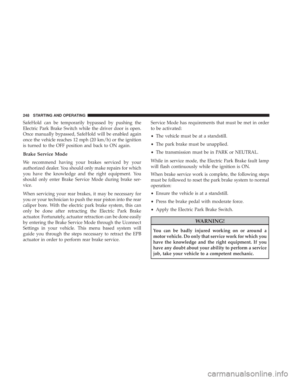JEEP CHEROKEE LIMITED 2017 Owners Manual SafeHold can be temporarily bypassed by pushing the
Electric Park Brake Switch while the driver door is open.
Once manually bypassed, SafeHold will be enabled again
once the vehicle reaches 12 mph (20 JEEP CHEROKEE LIMITED 2017 Owners Manual SafeHold can be temporarily bypassed by pushing the
Electric Park Brake Switch while the driver door is open.
Once manually bypassed, SafeHold will be enabled again
once the vehicle reaches 12 mph (20