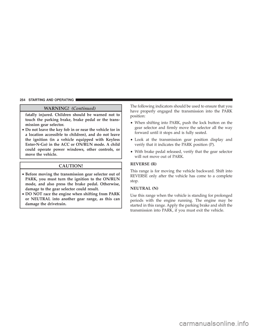 JEEP CHEROKEE LIMITED 2017  Owners Manual WARNING!(Continued)
fatally injured. Children should be warned not to
touch the parking brake, brake pedal or the trans-
mission gear selector.
• Do not leave the key fob in or near the vehicle (or 