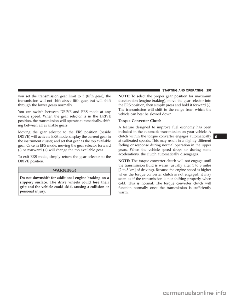 JEEP CHEROKEE LIMITED 2017  Owners Manual you set the transmission gear limit to 5 (fifth gear), the
transmission will not shift above fifth gear, but will shift
through the lower gears normally.
You can switch between DRIVE and ERS mode at a