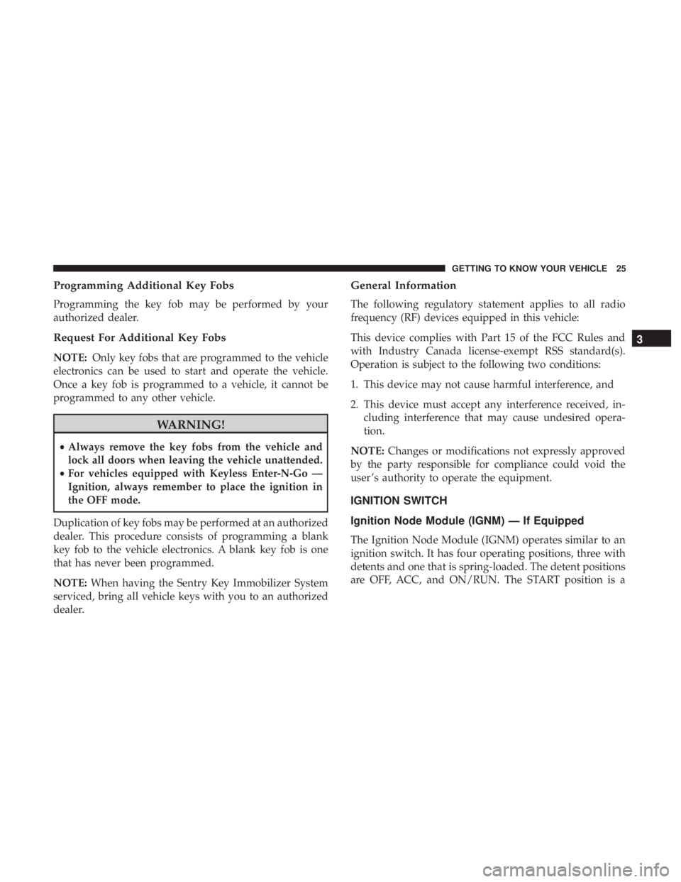 JEEP CHEROKEE LIMITED 2017  Owners Manual Programming Additional Key Fobs
Programming the key fob may be performed by your
authorized dealer.
Request For Additional Key Fobs
NOTE:Only key fobs that are programmed to the vehicle
electronics ca