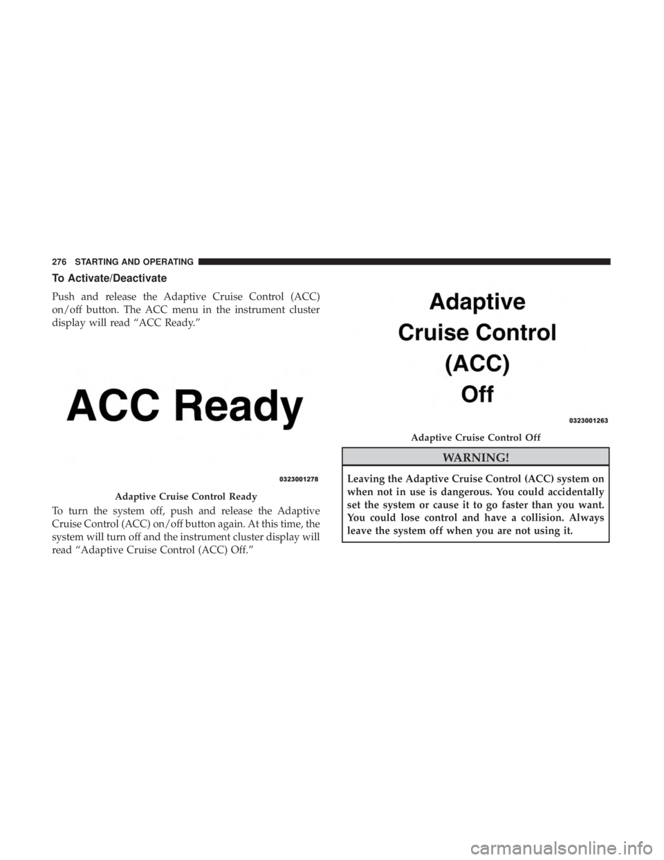 JEEP CHEROKEE LIMITED 2017  Owners Manual To Activate/Deactivate
Push and release the Adaptive Cruise Control (ACC)
on/off button. The ACC menu in the instrument cluster
display will read “ACC Ready.”
To turn the system off, push and rele