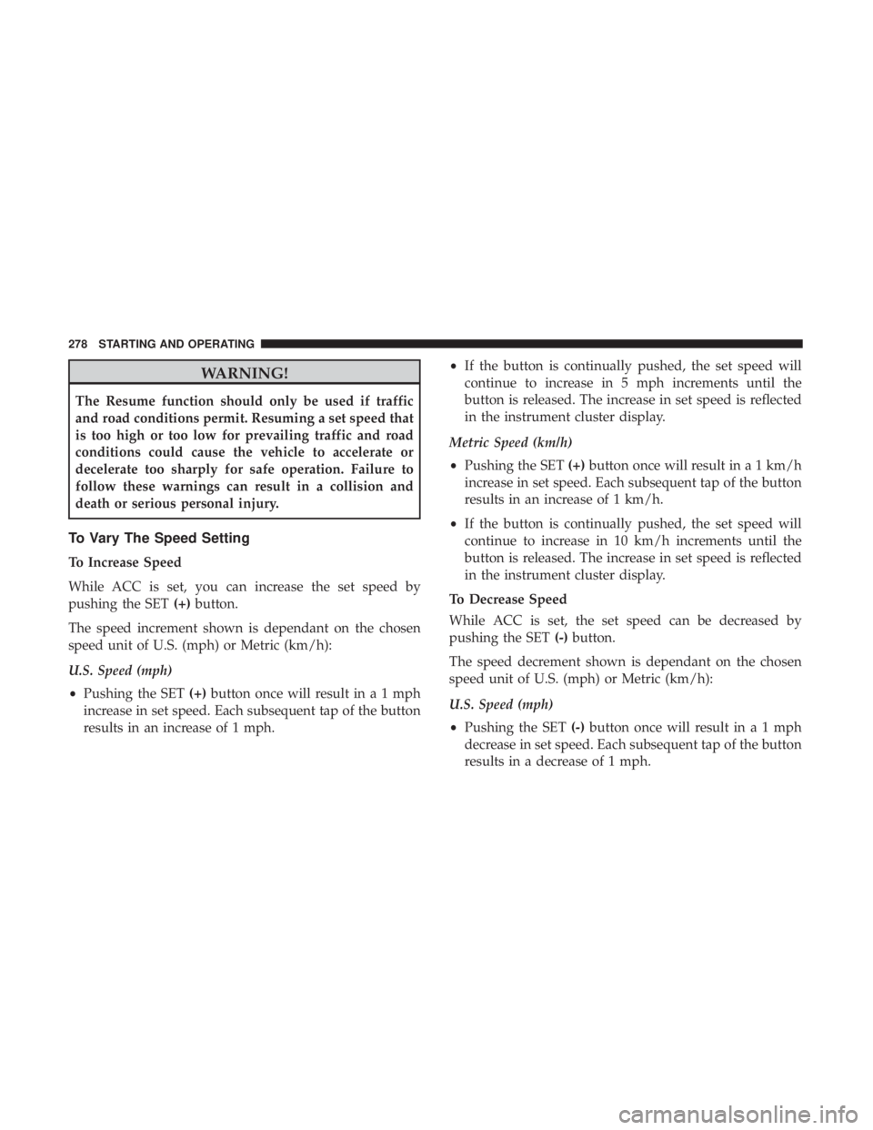 JEEP CHEROKEE LIMITED 2017 Owners Manual WARNING!
The Resume function should only be used if traffic
and road conditions permit. Resuming a set speed that
is too high or too low for prevailing traffic and road
conditions could cause the vehi JEEP CHEROKEE LIMITED 2017 Owners Manual WARNING!
The Resume function should only be used if traffic
and road conditions permit. Resuming a set speed that
is too high or too low for prevailing traffic and road
conditions could cause the vehi