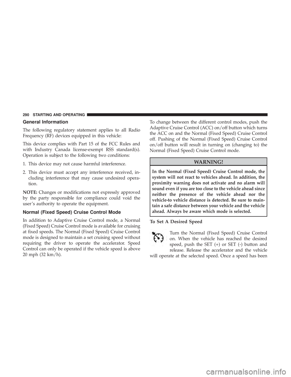 JEEP CHEROKEE LIMITED 2017  Owners Manual General Information
The following regulatory statement applies to all Radio
Frequency (RF) devices equipped in this vehicle:
This device complies with Part 15 of the FCC Rules and
with Industry Canada