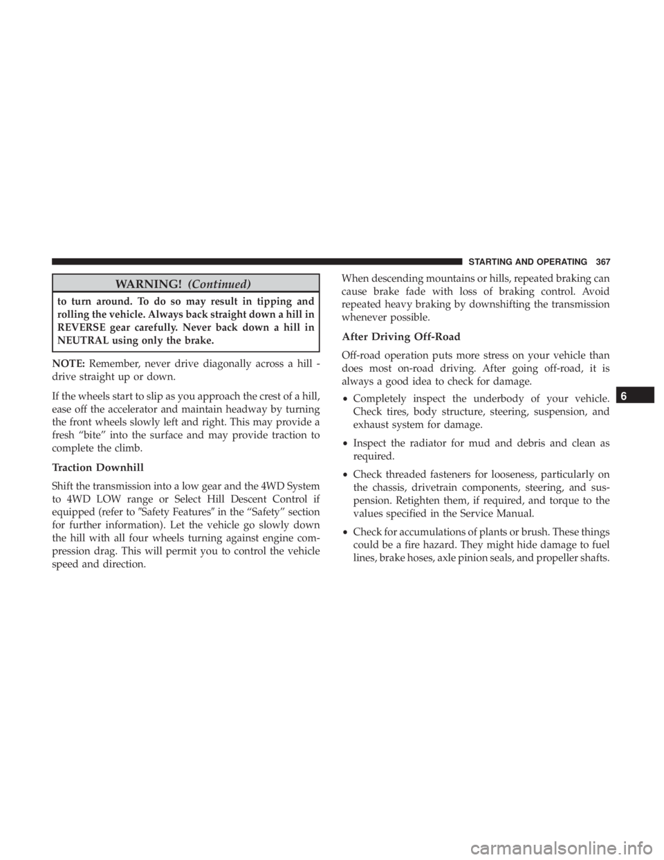 JEEP CHEROKEE LIMITED 2017 Owners Manual WARNING!(Continued)
to turn around. To do so may result in tipping and
rolling the vehicle. Always back straight down a hill in
REVERSE gear carefully. Never back down a hill in
NEUTRAL using only the JEEP CHEROKEE LIMITED 2017 Owners Manual WARNING!(Continued)
to turn around. To do so may result in tipping and
rolling the vehicle. Always back straight down a hill in
REVERSE gear carefully. Never back down a hill in
NEUTRAL using only the