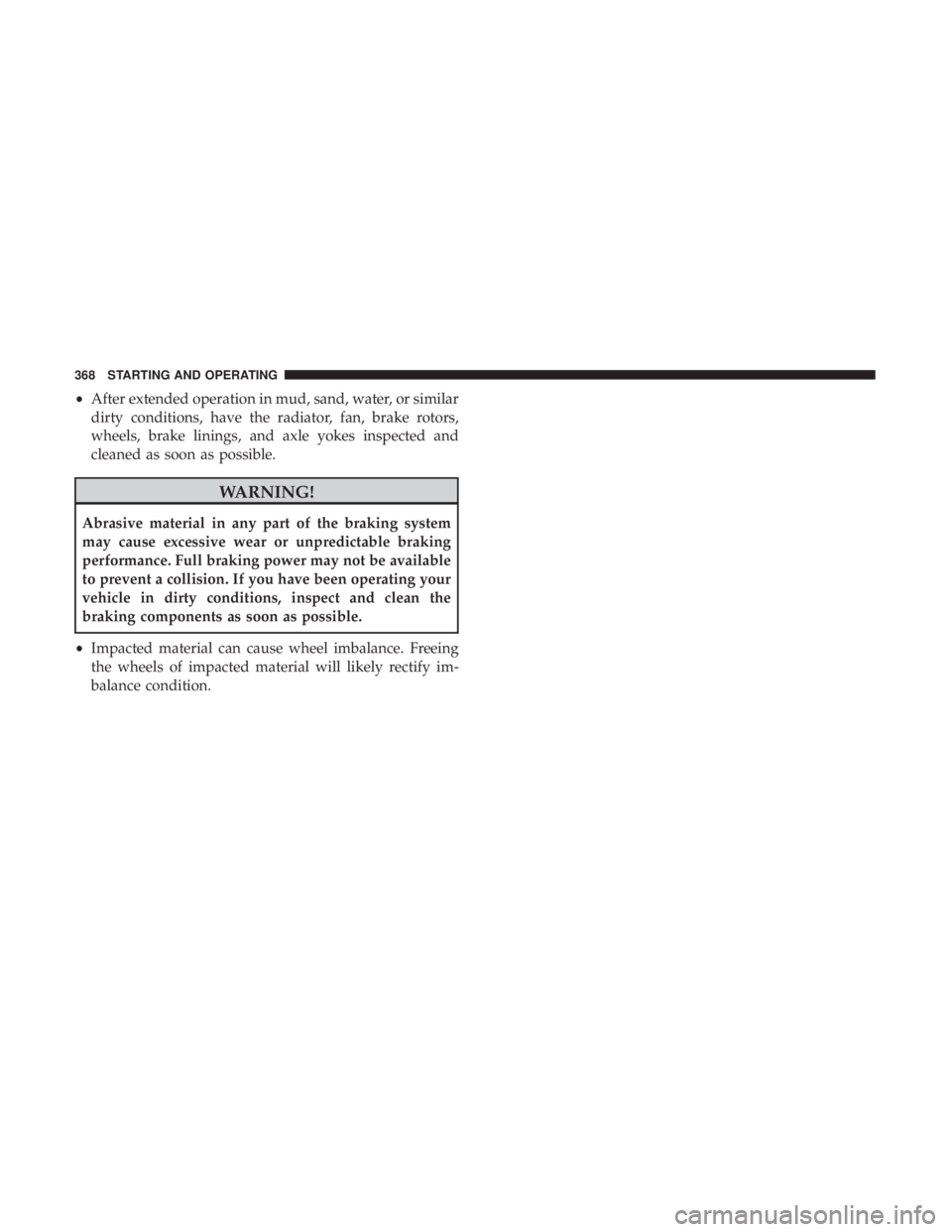 JEEP CHEROKEE LIMITED 2017  Owners Manual •After extended operation in mud, sand, water, or similar
dirty conditions, have the radiator, fan, brake rotors,
wheels, brake linings, and axle yokes inspected and
cleaned as soon as possible. 