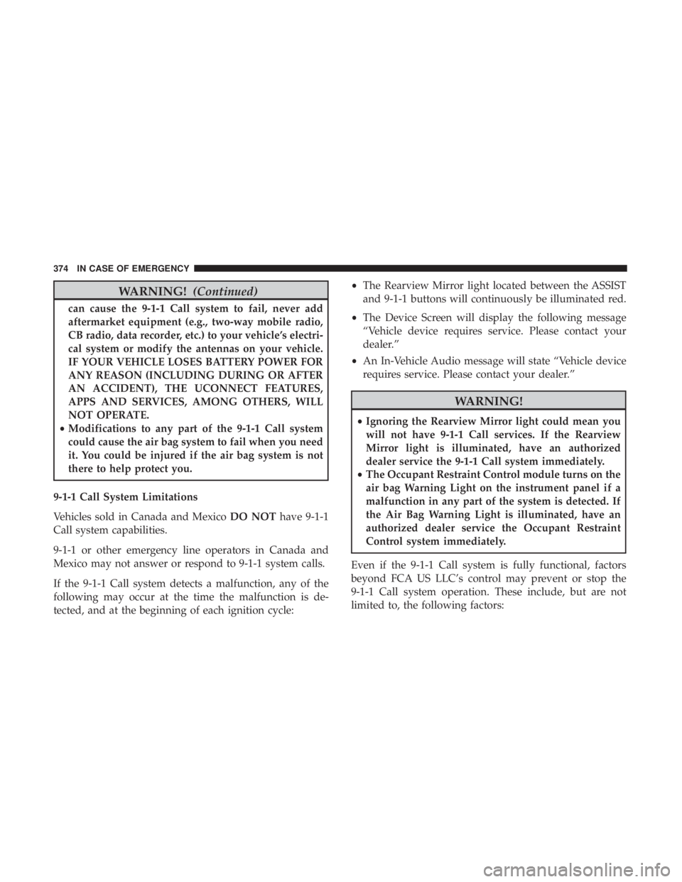 JEEP CHEROKEE LIMITED 2017 Owners Manual WARNING!(Continued)
can cause the 9-1-1 Call system to fail, never add
aftermarket equipment (e.g., two-way mobile radio,
CB radio, data recorder, etc.) to your vehicle’s electri-
cal system or modi JEEP CHEROKEE LIMITED 2017 Owners Manual WARNING!(Continued)
can cause the 9-1-1 Call system to fail, never add
aftermarket equipment (e.g., two-way mobile radio,
CB radio, data recorder, etc.) to your vehicle’s electri-
cal system or modi
