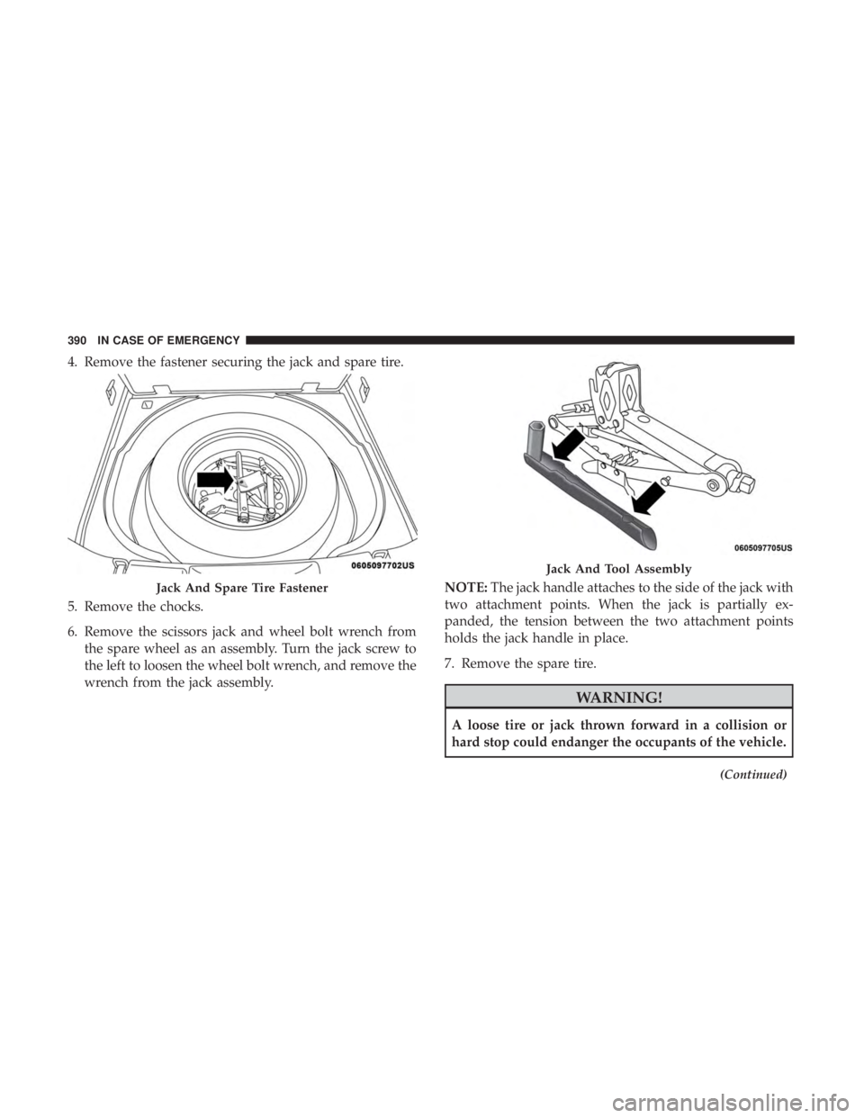 JEEP CHEROKEE LIMITED 2017  Owners Manual 4. Remove the fastener securing the jack and spare tire.
5. Remove the chocks.
6. Remove the scissors jack and wheel bolt wrench fromthe spare wheel as an assembly. Turn the jack screw to
the left to 