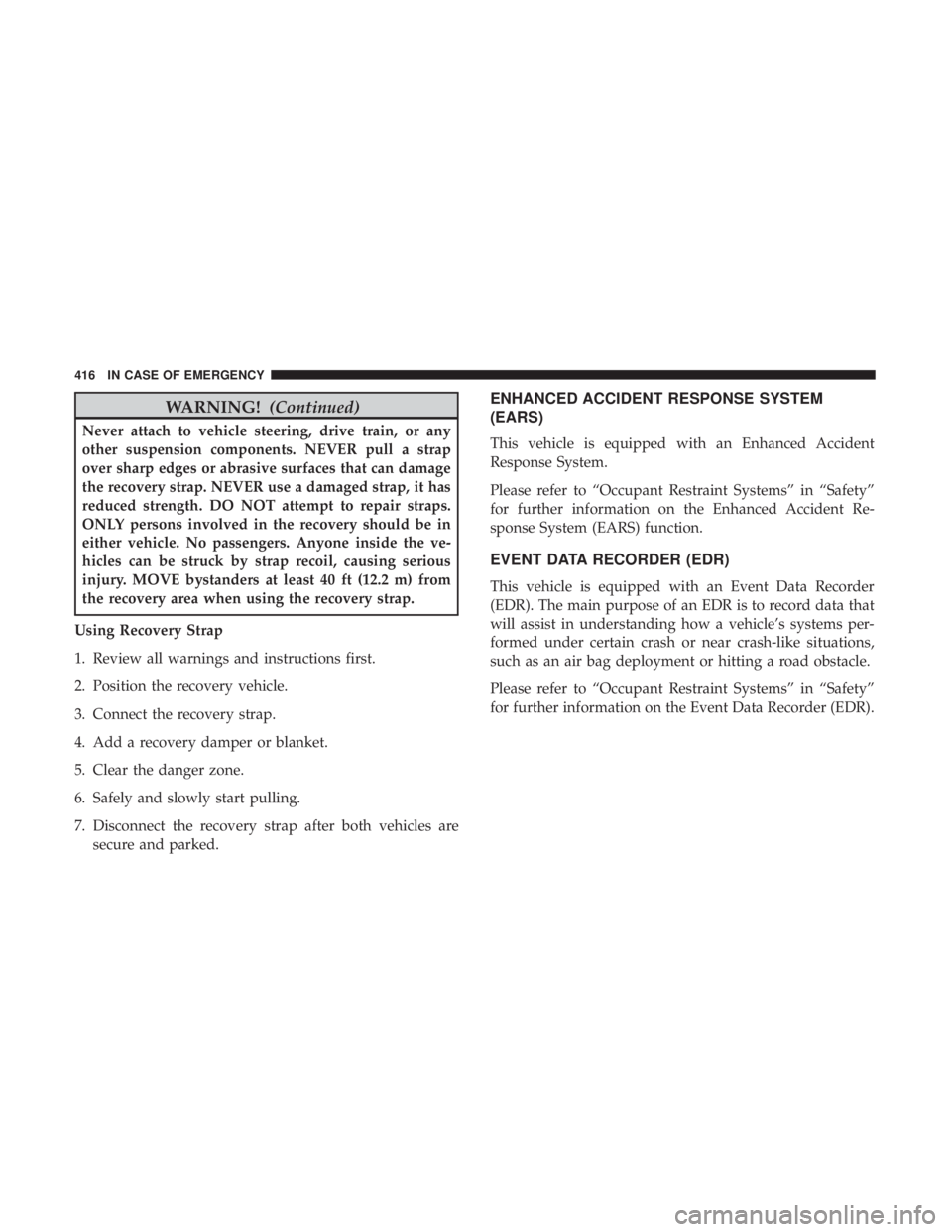 JEEP CHEROKEE LIMITED 2017 Owners Manual WARNING!(Continued)
Never attach to vehicle steering, drive train, or any
other suspension components. NEVER pull a strap
over sharp edges or abrasive surfaces that can damage
the recovery strap. NEVE JEEP CHEROKEE LIMITED 2017 Owners Manual WARNING!(Continued)
Never attach to vehicle steering, drive train, or any
other suspension components. NEVER pull a strap
over sharp edges or abrasive surfaces that can damage
the recovery strap. NEVE