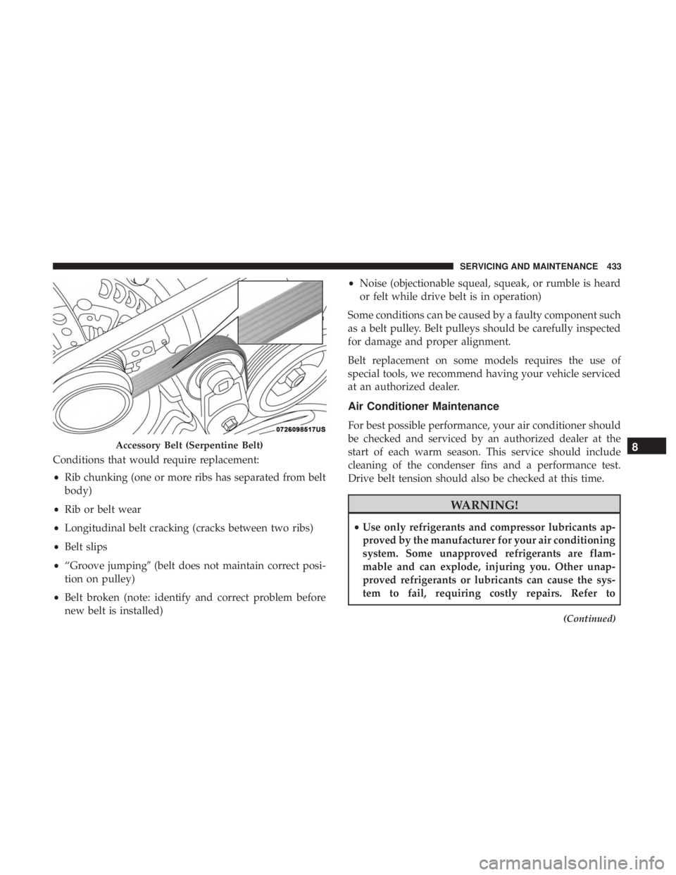 JEEP CHEROKEE LIMITED 2017 Owners Manual Conditions that would require replacement:
•Rib chunking (one or more ribs has separated from belt
body)
• Rib or belt wear
• Longitudinal belt cracking (cracks between two ribs)
• Belt slips
JEEP CHEROKEE LIMITED 2017 Owners Manual Conditions that would require replacement:
•Rib chunking (one or more ribs has separated from belt
body)
• Rib or belt wear
• Longitudinal belt cracking (cracks between two ribs)
• Belt slips