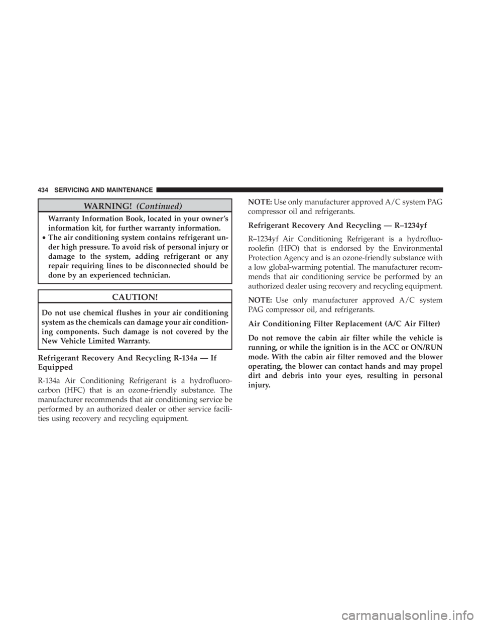 JEEP CHEROKEE LIMITED 2017  Owners Manual WARNING!(Continued)
Warranty Information Book, located in your owner ’s
information kit, for further warranty information.
• The air conditioning system contains refrigerant un-
der high pressure.