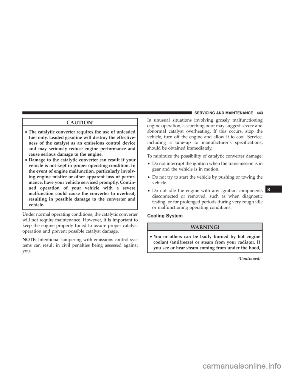 JEEP CHEROKEE LIMITED 2017 Owners Manual CAUTION!
•The catalytic converter requires the use of unleaded
fuel only. Leaded gasoline will destroy the effective-
ness of the catalyst as an emissions control device
and may seriously reduce eng JEEP CHEROKEE LIMITED 2017 Owners Manual CAUTION!
•The catalytic converter requires the use of unleaded
fuel only. Leaded gasoline will destroy the effective-
ness of the catalyst as an emissions control device
and may seriously reduce eng