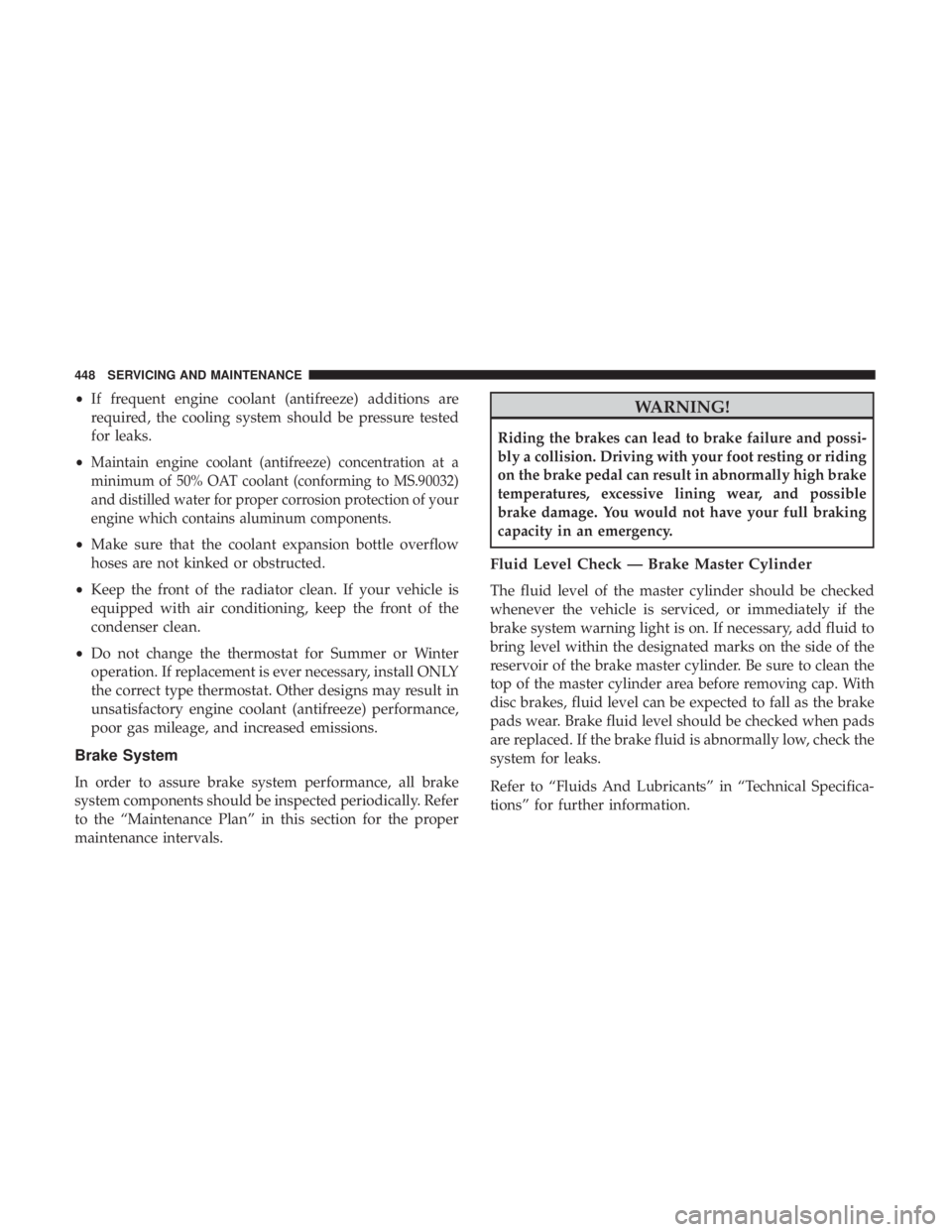 JEEP CHEROKEE LIMITED 2017  Owners Manual •If frequent engine coolant (antifreeze) additions are
required, the cooling system should be pressure tested
for leaks.
•
Maintain engine coolant (antifreeze) concentration at a
minimum of 50% OA