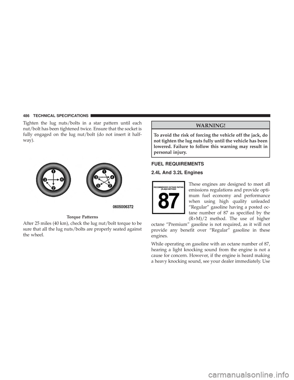 JEEP CHEROKEE LIMITED 2017  Owners Manual Tighten the lug nuts/bolts in a star pattern until each
nut/bolt has been tightened twice. Ensure that the socket is
fully engaged on the lug nut/bolt (do not insert it half-
way).
After 25 miles (40 