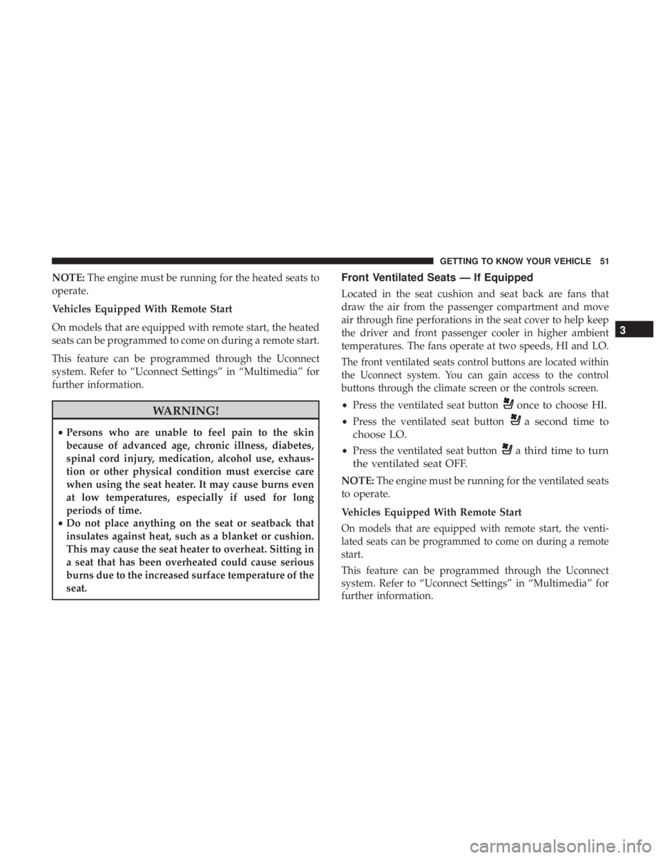 JEEP CHEROKEE LIMITED 2017  Owners Manual NOTE:The engine must be running for the heated seats to
operate.
Vehicles Equipped With Remote Start
On models that are equipped with remote start, the heated
seats can be programmed to come on during