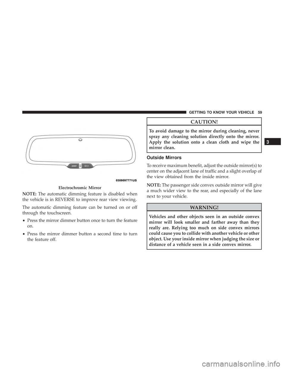 JEEP CHEROKEE LIMITED 2017  Owners Manual NOTE:The automatic dimming feature is disabled when
the vehicle is in REVERSE to improve rear view viewing.
The automatic dimming feature can be turned on or off
through the touchscreen.
• Press the