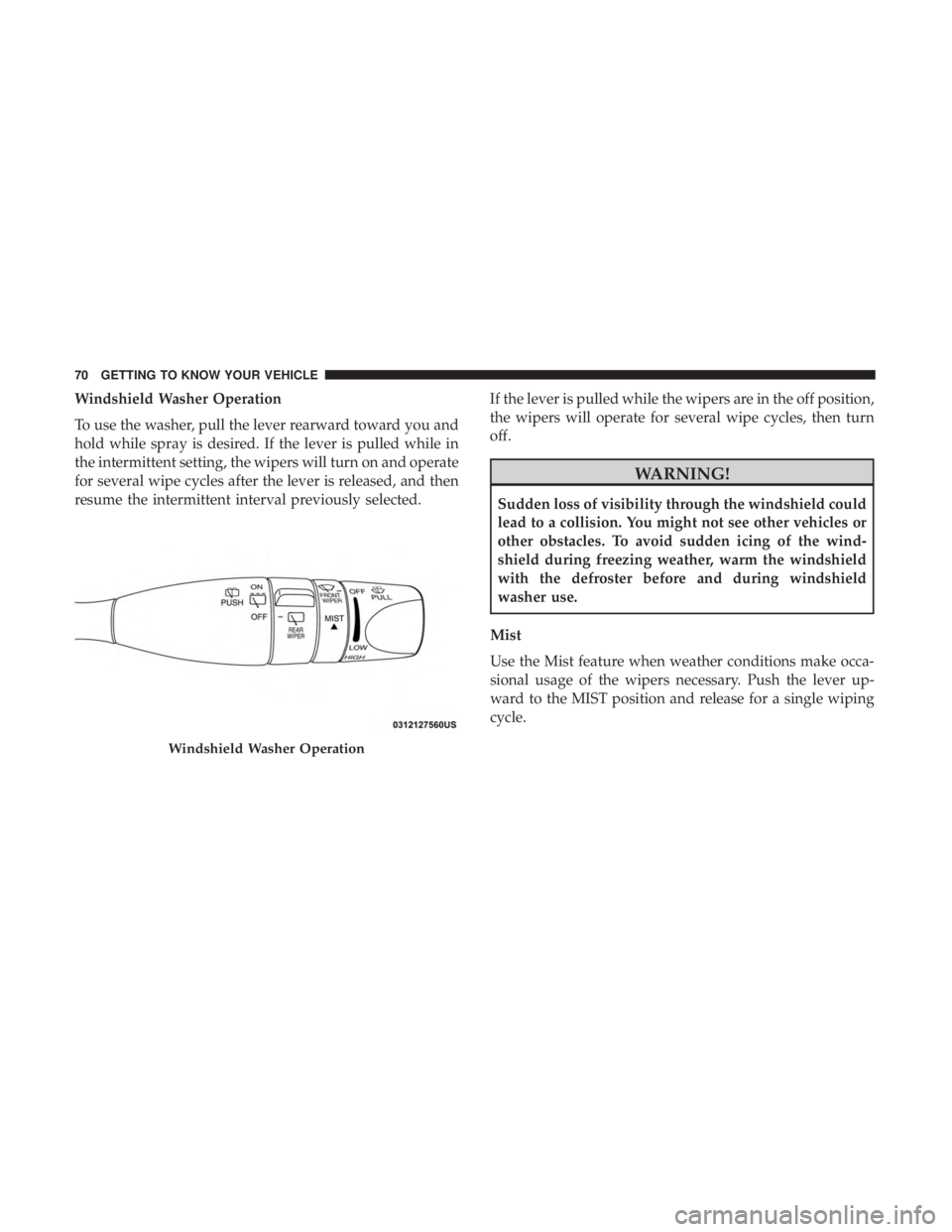 JEEP CHEROKEE LIMITED 2017  Owners Manual Windshield Washer Operation
To use the washer, pull the lever rearward toward you and
hold while spray is desired. If the lever is pulled while in
the intermittent setting, the wipers will turn on and