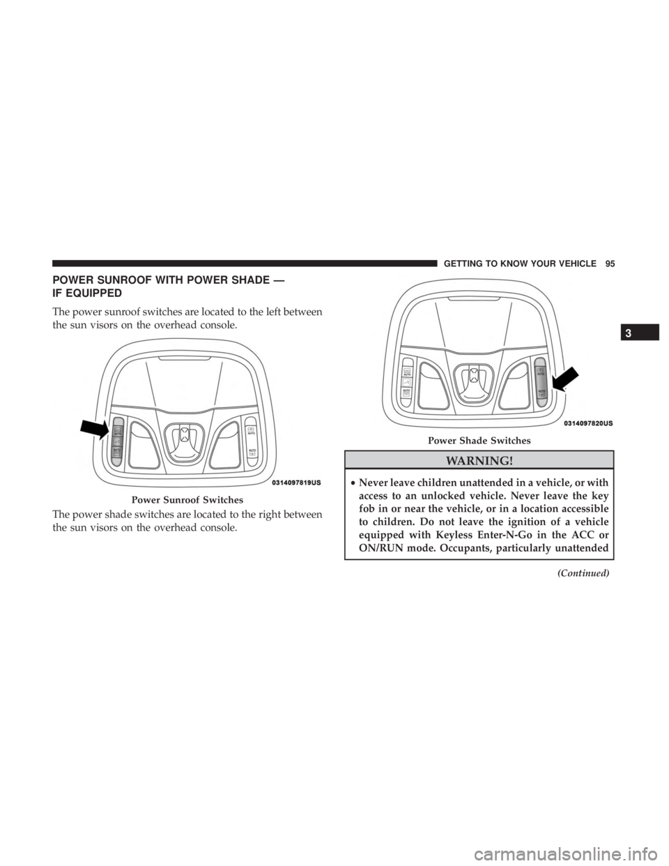 JEEP CHEROKEE LIMITED 2017  Owners Manual POWER SUNROOF WITH POWER SHADE —
IF EQUIPPED
The power sunroof switches are located to the left between
the sun visors on the overhead console.
The power shade switches are located to the right betw
