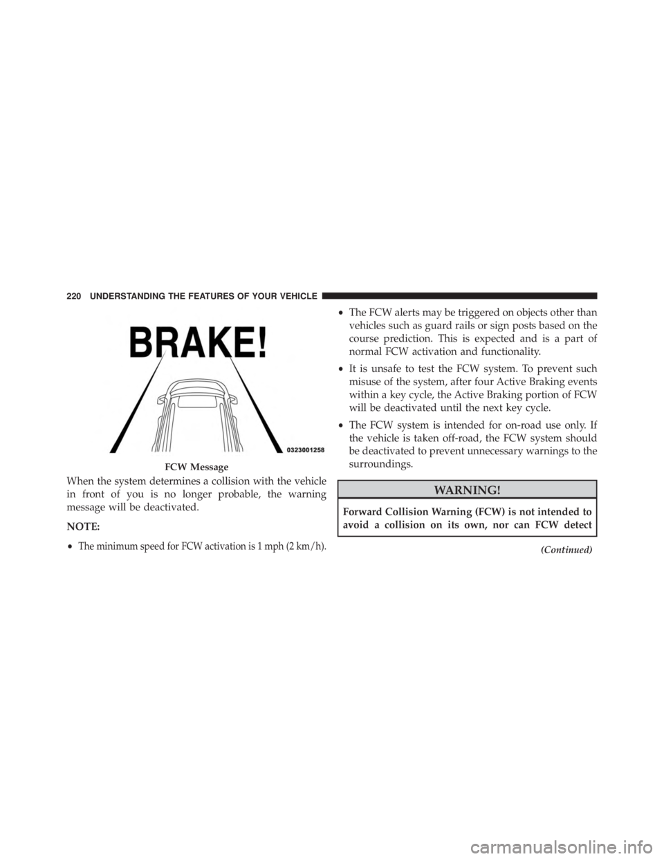 JEEP CHEROKEE LIMITED 2016  Owners Manual When the system determines a collision with the vehicle
in front of you is no longer probable, the warning
message will be deactivated.
NOTE:
•
The minimum speed for FCW activation is 1 mph (2 km/h)
