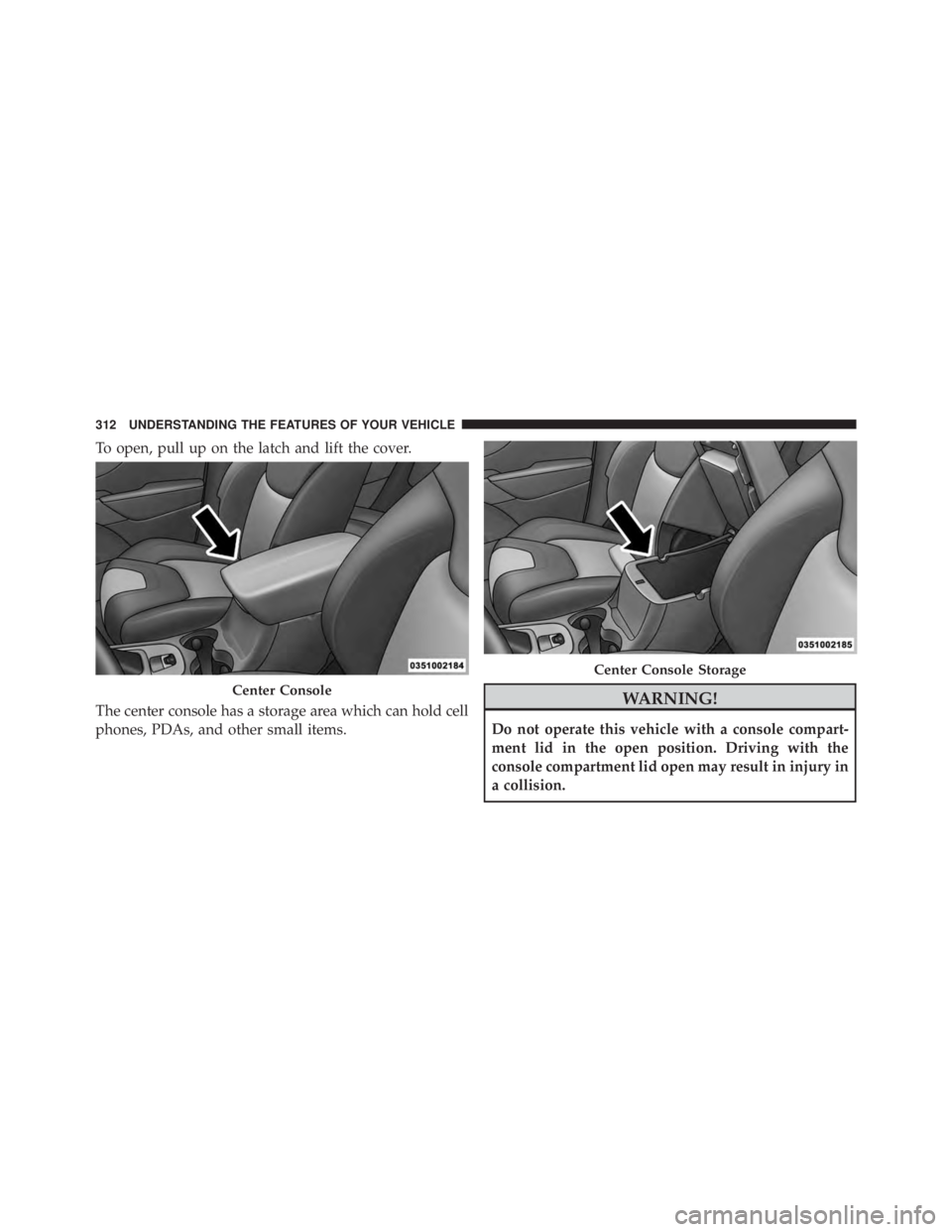JEEP CHEROKEE LIMITED 2016  Owners Manual To open, pull up on the latch and lift the cover.
The center console has a storage area which can hold cell
phones, PDAs, and other small items. 