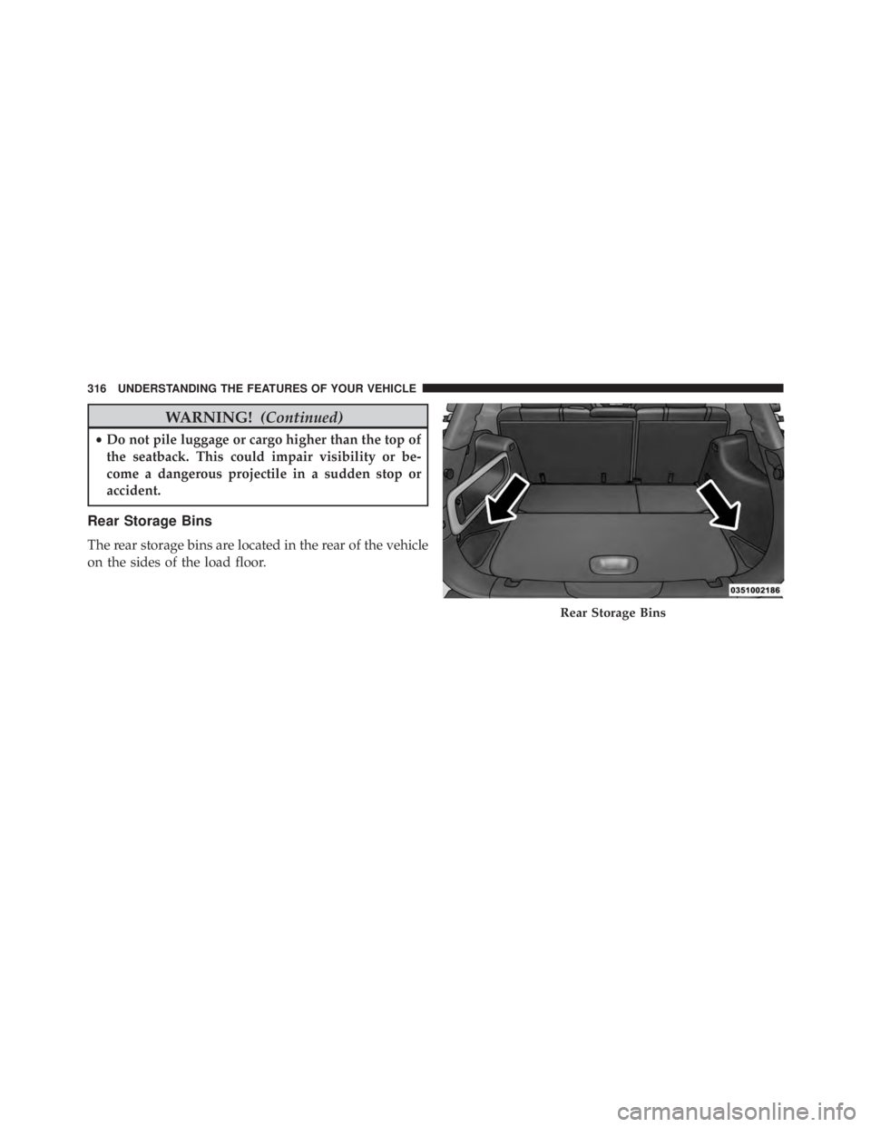 JEEP CHEROKEE LIMITED 2016  Owners Manual WARNING!(Continued)
•Do not pile luggage or cargo higher than the top of
the seatback. This could impair visibility or be-
come a dangerous projectile in a sudden stop or
accident.
Rear Storage Bins