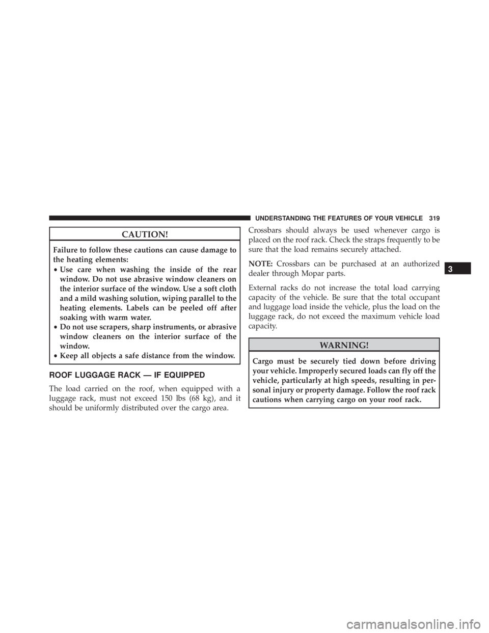 JEEP CHEROKEE LIMITED 2016  Owners Manual CAUTION!
Failure to follow these cautions can cause damage to
the heating elements:
•Use care when washing the inside of the rear
window. Do not use abrasive window cleaners on
the interior surface 