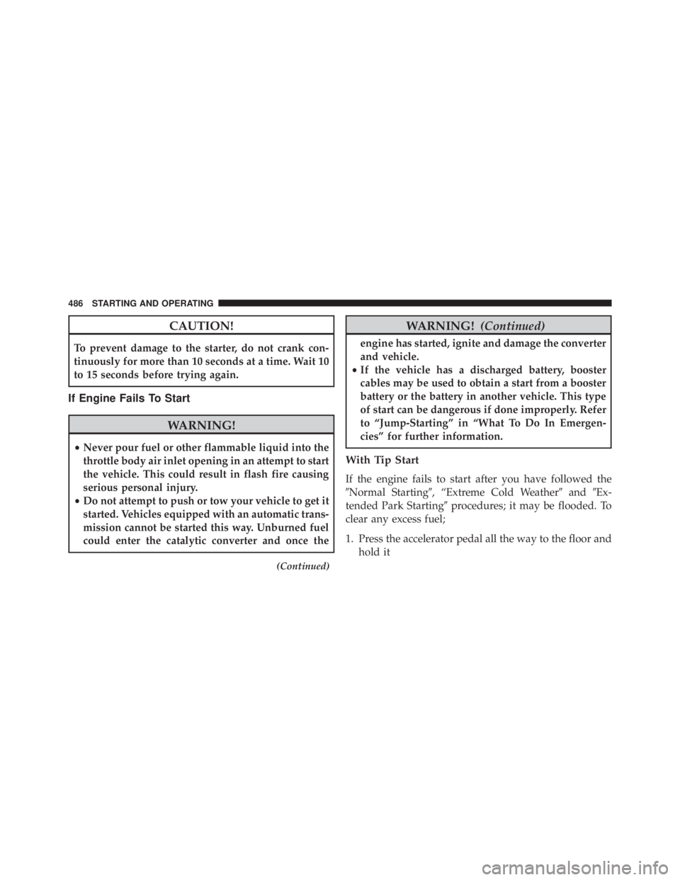 JEEP CHEROKEE LIMITED 2016  Owners Manual CAUTION!
To prevent damage to the starter, do not crank con-
tinuously for more than 10 seconds at a time. Wait 10
to 15 seconds before trying again.
If Engine Fails To Start 