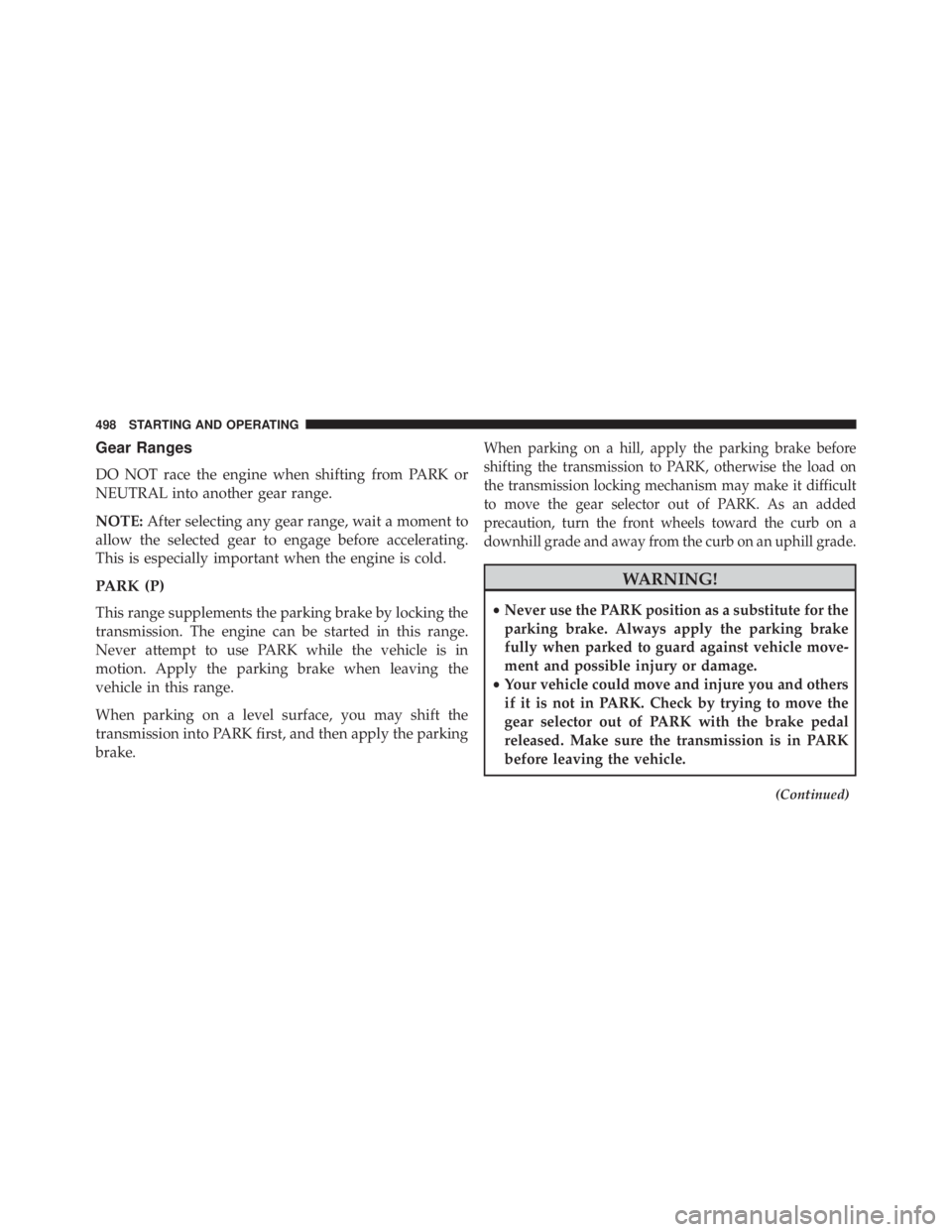 JEEP CHEROKEE LIMITED 2016  Owners Manual Gear Ranges
DO NOT race the engine when shifting from PARK or
NEUTRAL into another gear range.
NOTE:After selecting any gear range, wait a moment to
allow the selected gear to engage before accelerati