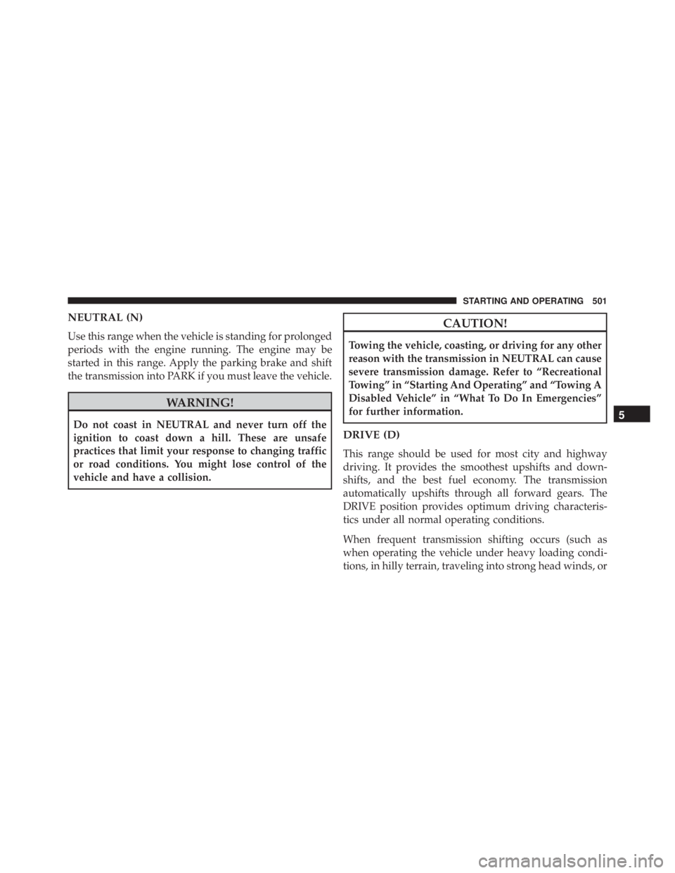 JEEP CHEROKEE LIMITED 2016  Owners Manual NEUTRAL (N)
Use this range when the vehicle is standing for prolonged
periods with the engine running. The engine may be
started in this range. Apply the parking brake and shift
the transmission into 