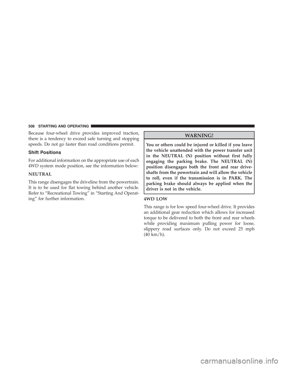JEEP CHEROKEE LIMITED 2016  Owners Manual Because four-wheel drive provides improved traction,
there is a tendency to exceed safe turning and stopping
speeds. Do not go faster than road conditions permit.
Shift Positions
For additional inform