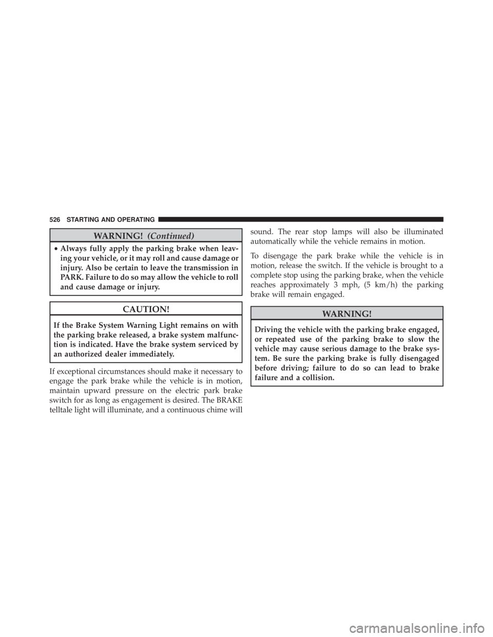 JEEP CHEROKEE LIMITED 2016  Owners Manual WARNING!(Continued)
•Always fully apply the parking brake when leav-
ing your vehicle, or it may roll and cause damage or
injury. Also be certain to leave the transmission in
PARK. Failure to do so 
