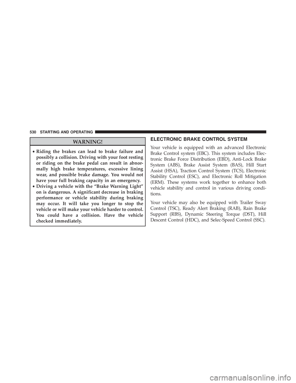 JEEP CHEROKEE LIMITED 2016 Owners Manual WARNING!
•Riding the brakes can lead to brake failure and
possibly a collision. Driving with your foot resting
or riding on the brake pedal can result in abnor-
mally high brake temperatures, excess JEEP CHEROKEE LIMITED 2016 Owners Manual WARNING!
•Riding the brakes can lead to brake failure and
possibly a collision. Driving with your foot resting
or riding on the brake pedal can result in abnor-
mally high brake temperatures, excess