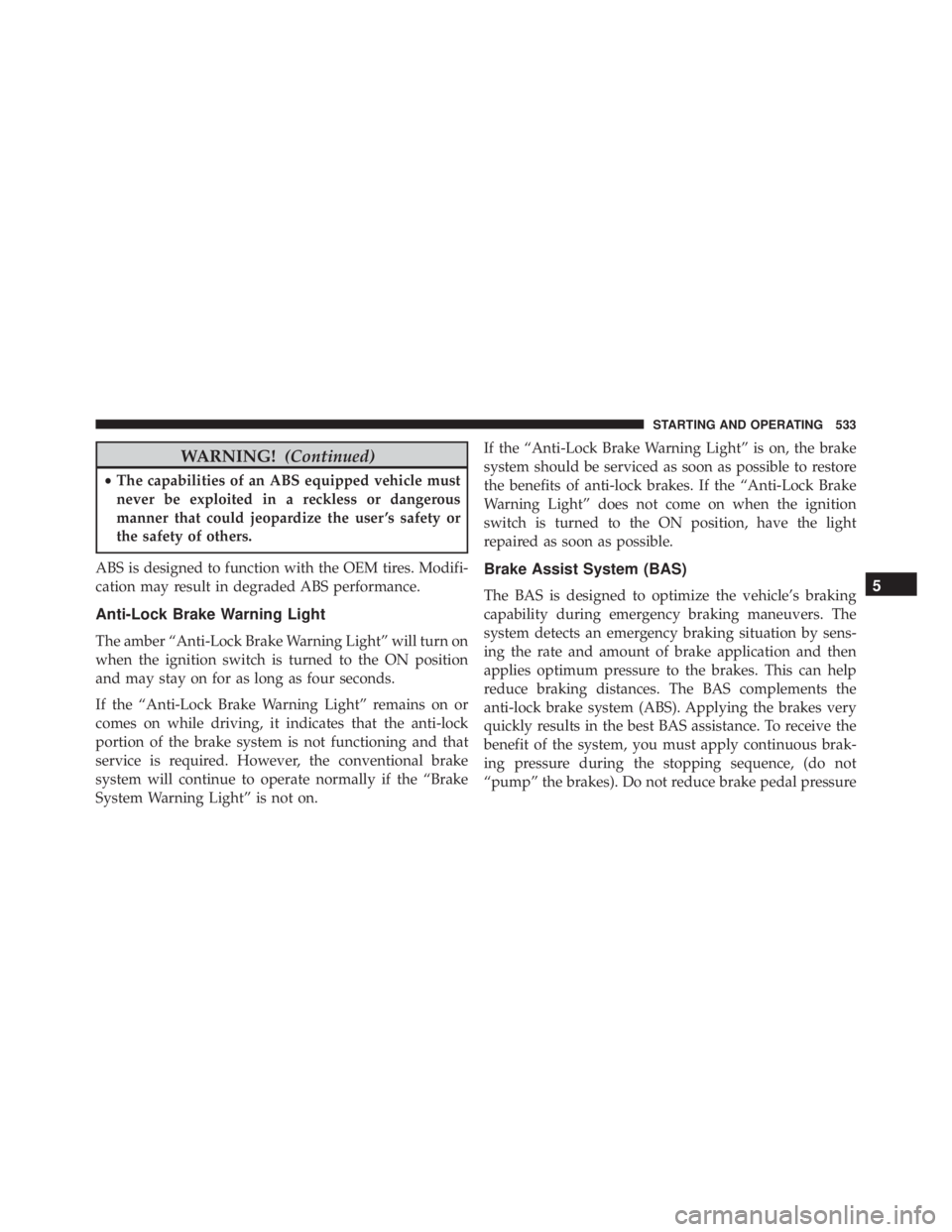 JEEP CHEROKEE LIMITED 2016 Owners Manual WARNING!(Continued)
•The capabilities of an ABS equipped vehicle must
never be exploited in a reckless or dangerous
manner that could jeopardize the user ’s safety or
the safety of others.
ABS is JEEP CHEROKEE LIMITED 2016 Owners Manual WARNING!(Continued)
•The capabilities of an ABS equipped vehicle must
never be exploited in a reckless or dangerous
manner that could jeopardize the user ’s safety or
the safety of others.
ABS is
