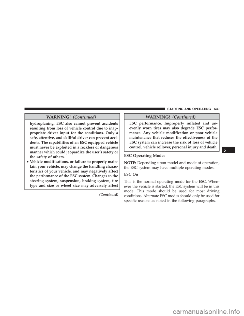 JEEP CHEROKEE LIMITED 2016  Owners Manual WARNING!(Continued)
hydroplaning. ESC also cannot prevent accidents
resulting from loss of vehicle control due to inap-
propriate driver input for the conditions. Only a
safe, attentive, and skillful 
