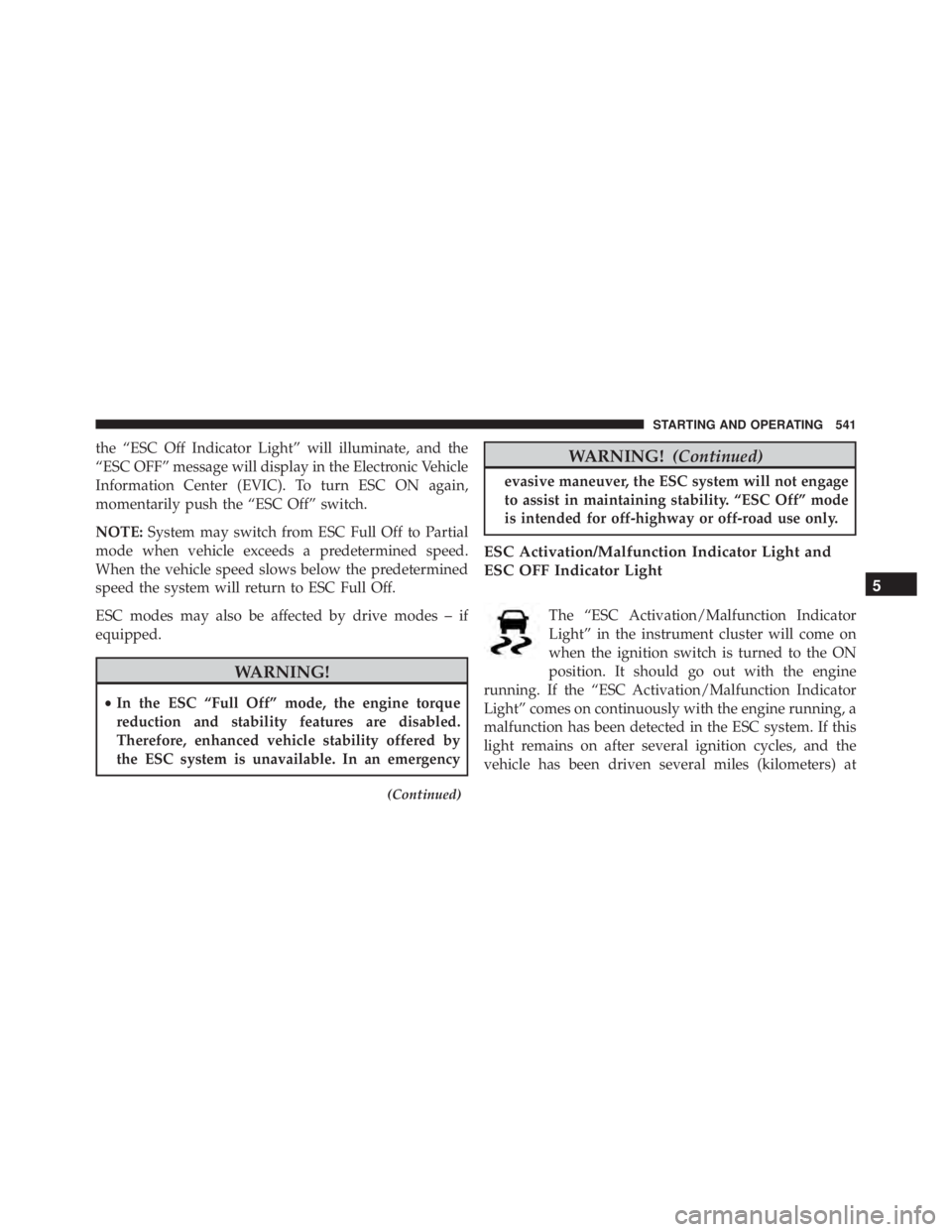 JEEP CHEROKEE LIMITED 2016  Owners Manual the “ESC Off Indicator Light” will illuminate, and the
“ESC OFF” message will display in the Electronic Vehicle
Information Center (EVIC). To turn ESC ON again,
momentarily push the “ESC Off