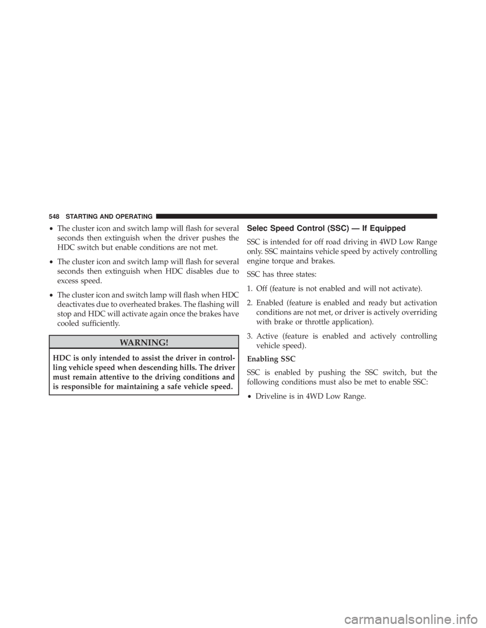 JEEP CHEROKEE LIMITED 2016  Owners Manual •The cluster icon and switch lamp will flash for several
seconds then extinguish when the driver pushes the
HDC switch but enable conditions are not met.
• The cluster icon and switch lamp will fl