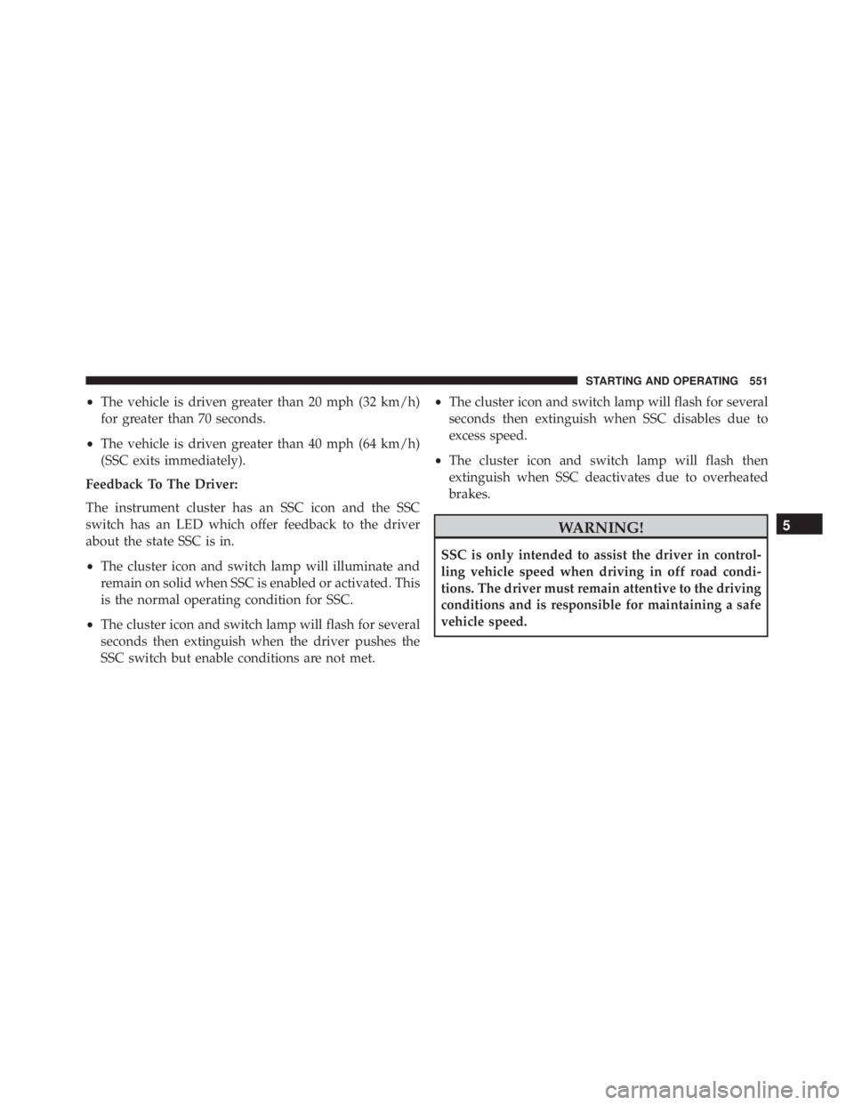 JEEP CHEROKEE LIMITED 2016  Owners Manual •The vehicle is driven greater than 20 mph (32 km/h)
for greater than 70 seconds.
• The vehicle is driven greater than 40 mph (64 km/h)
(SSC exits immediately).
Feedback To The Driver:
The instrum