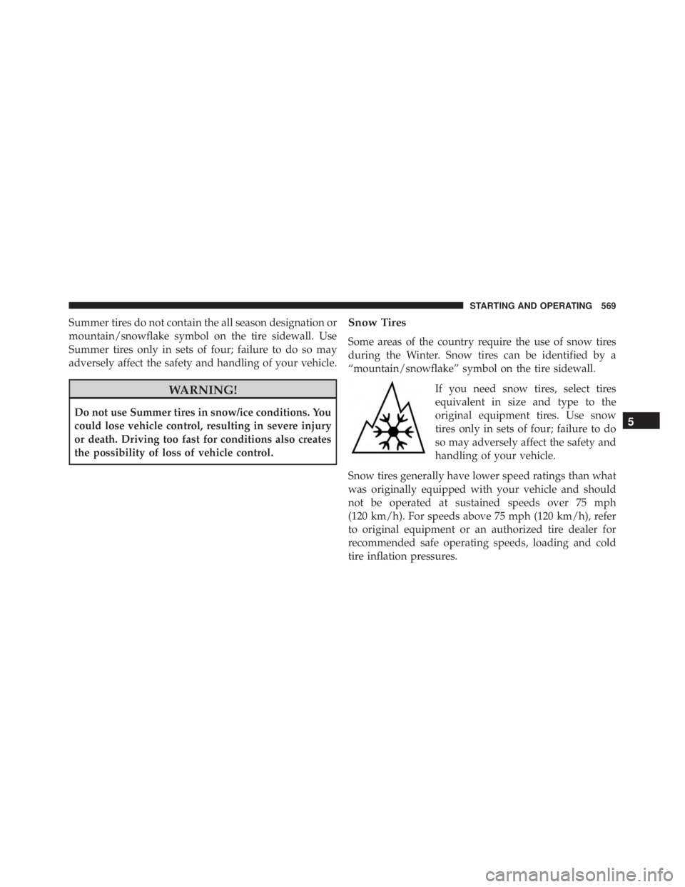 JEEP CHEROKEE LIMITED 2016  Owners Manual Summer tires do not contain the all season designation or
mountain/snowflake symbol on the tire sidewall. Use
Summer tires only in sets of four; failure to do so may
adversely affect the safety and ha