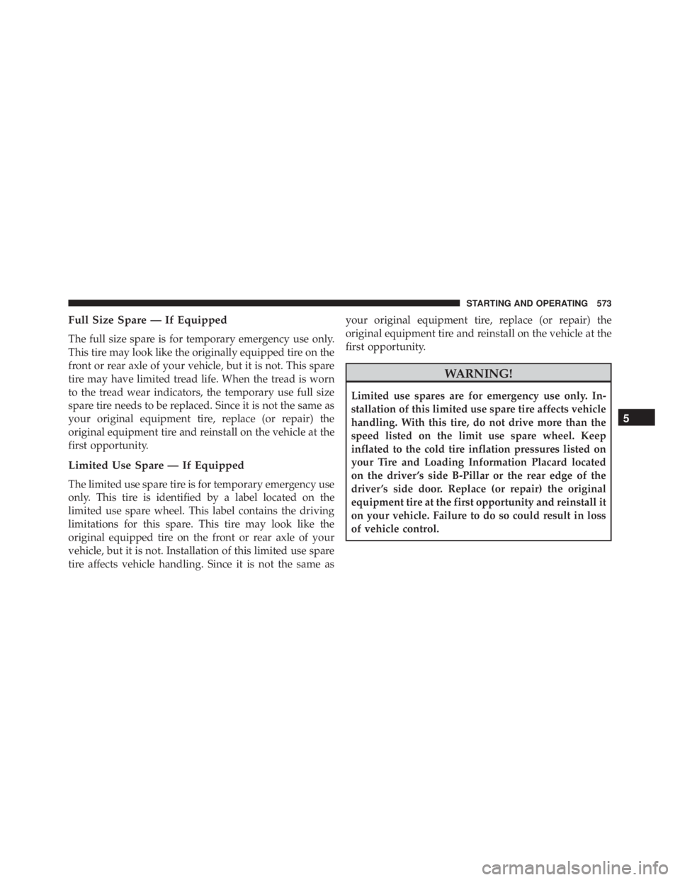 JEEP CHEROKEE LIMITED 2016  Owners Manual Full Size Spare — If Equipped
The full size spare is for temporary emergency use only.
This tire may look like the originally equipped tire on the
front or rear axle of your vehicle, but it is not. 