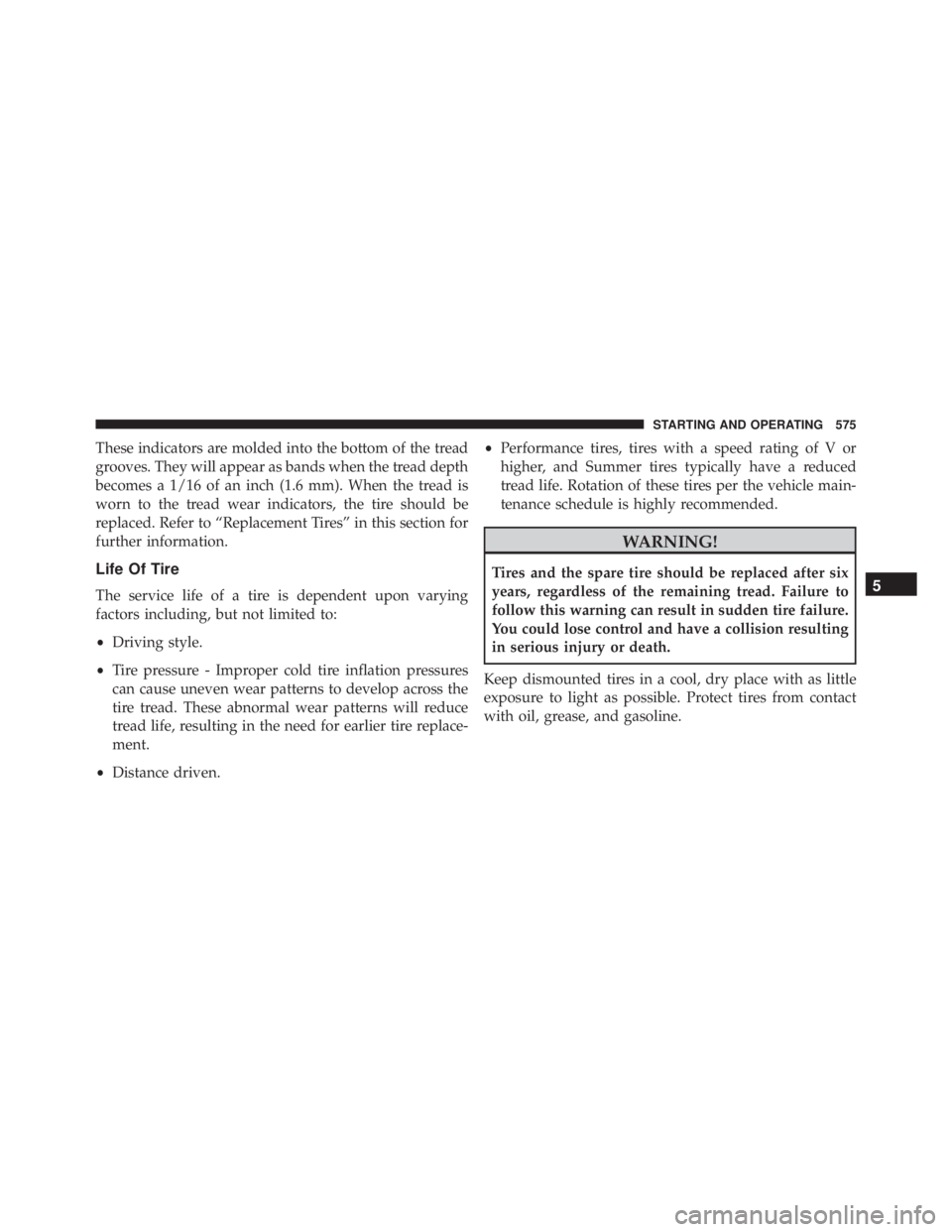 JEEP CHEROKEE LIMITED 2016  Owners Manual These indicators are molded into the bottom of the tread
grooves. They will appear as bands when the tread depth
becomes a 1/16 of an inch (1.6 mm). When the tread is
worn to the tread wear indicators