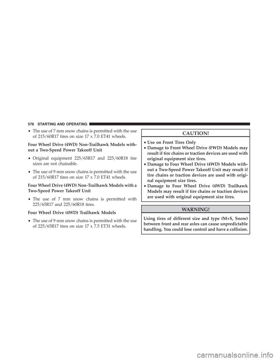JEEP CHEROKEE LIMITED 2016  Owners Manual •The use of 7 mm snow chains is permitted with the use
of 215/60R17 tires on size 17 x 7.0 ET41 wheels.
Four Wheel Drive (4WD) Non-Trailhawk Models with-
out a Two-Speed Power Takeoff Unit
• Origi