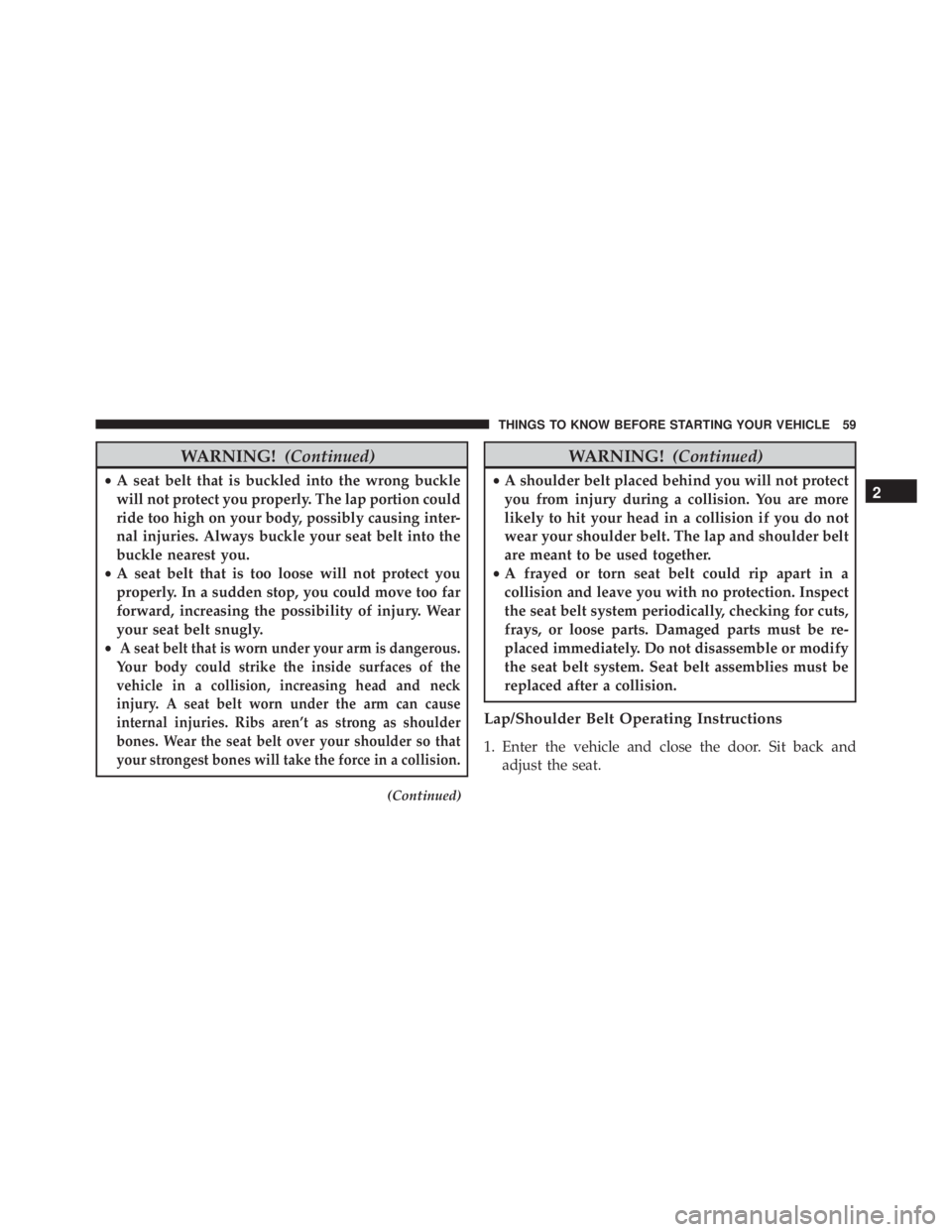 JEEP CHEROKEE LIMITED 2016  Owners Manual WARNING!(Continued)
•A seat belt that is buckled into the wrong buckle
will not protect you properly. The lap portion could
ride too high on your body, possibly causing inter-
nal injuries. Always b