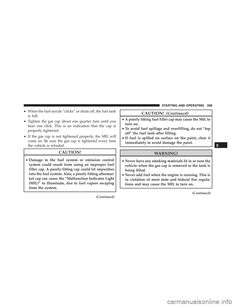 JEEP CHEROKEE LIMITED 2016  Owners Manual •When the fuel nozzle “clicks” or shuts off, the fuel tank
is full.
• Tighten the gas cap about one quarter turn until you
hear one click. This is an indication that the cap is
properly tighte
