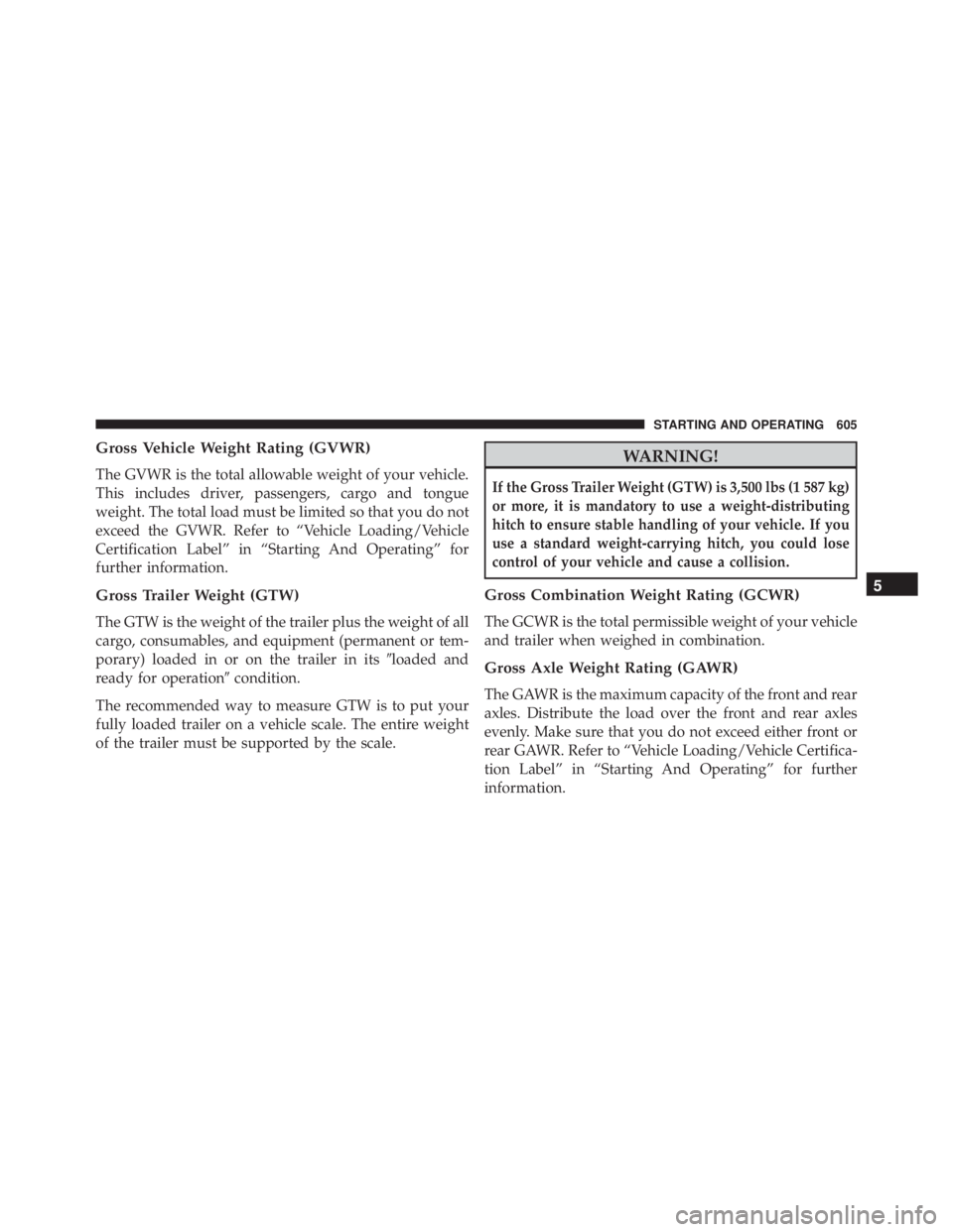 JEEP CHEROKEE LIMITED 2016  Owners Manual Gross Vehicle Weight Rating (GVWR)
The GVWR is the total allowable weight of your vehicle.
This includes driver, passengers, cargo and tongue
weight. The total load must be limited so that you do not

