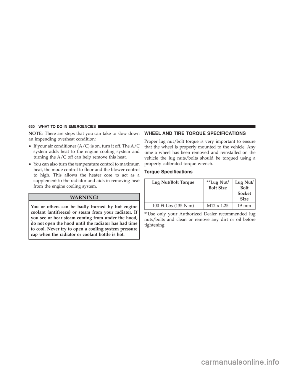 JEEP CHEROKEE LIMITED 2016  Owners Manual NOTE:There are steps that you can take to slow down
an impending overheat condition:
• If your air conditioner (A/C) is on, turn it off. The A/C
system adds heat to the engine cooling system and
tur