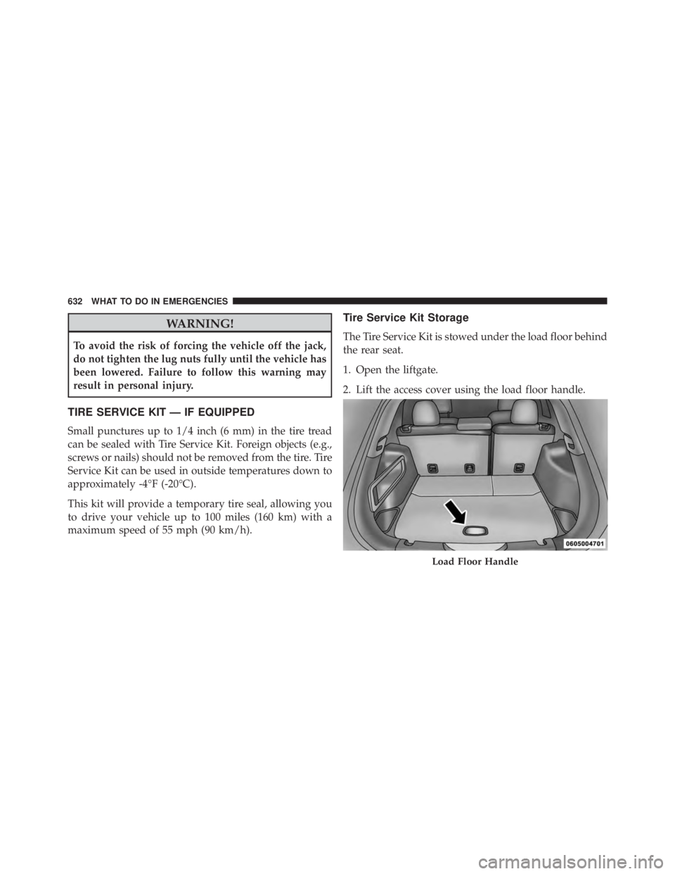 JEEP CHEROKEE LIMITED 2016  Owners Manual WARNING!
To avoid the risk of forcing the vehicle off the jack,
do not tighten the lug nuts fully until the vehicle has
been lowered. Failure to follow this warning may
result in personal injury.
TIRE