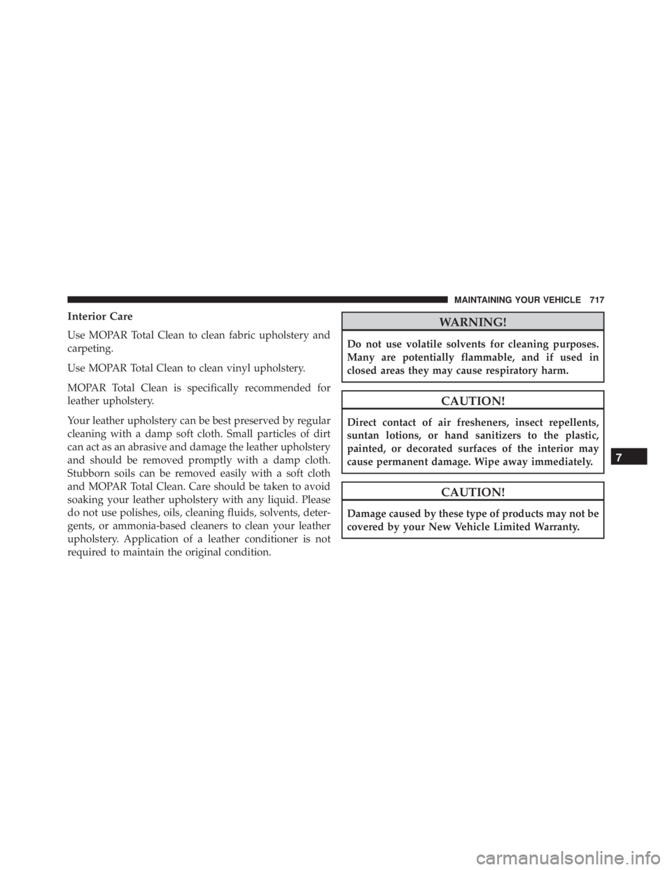 JEEP CHEROKEE LIMITED 2016  Owners Manual Interior Care
Use MOPAR Total Clean to clean fabric upholstery and
carpeting.
Use MOPAR Total Clean to clean vinyl upholstery.
MOPAR Total Clean is specifically recommended for
leather upholstery.
You