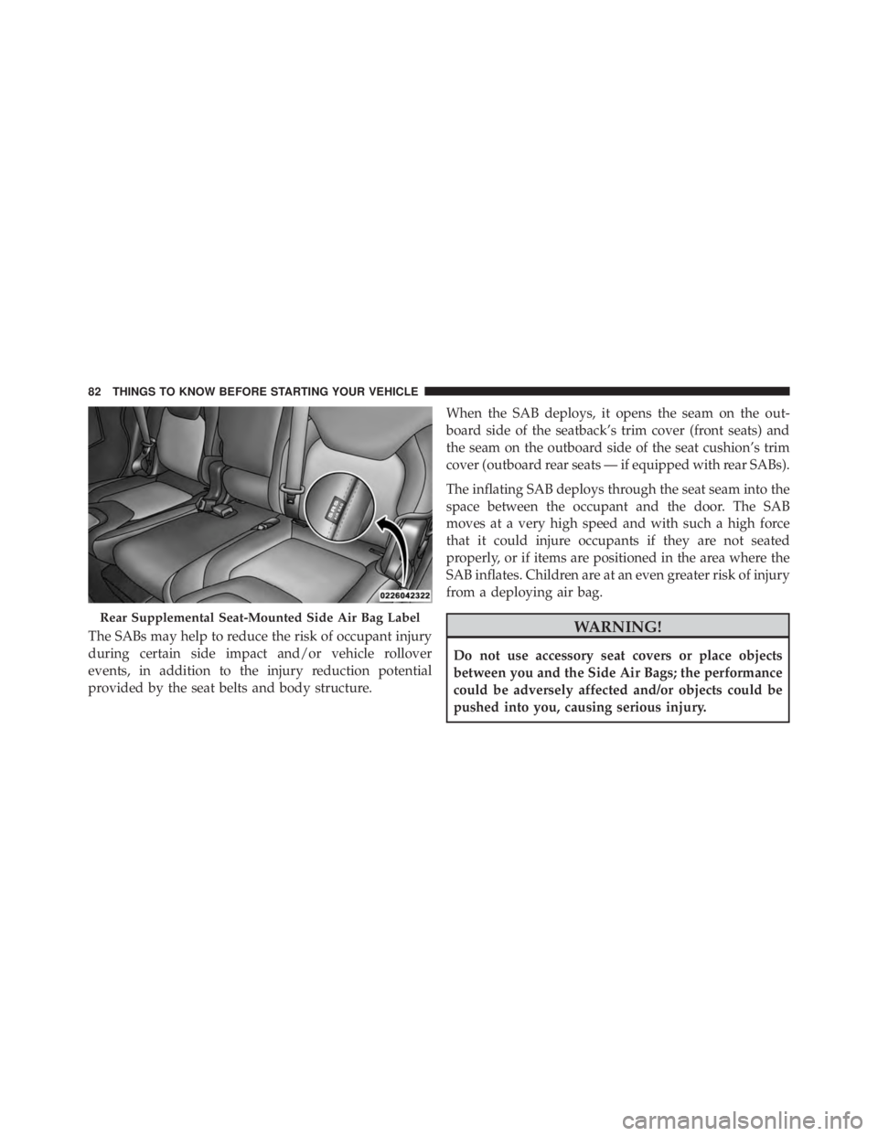 JEEP CHEROKEE LIMITED 2016  Owners Manual The SABs may help to reduce the risk of occupant injury
during certain side impact and/or vehicle rollover
events, in addition to the injury reduction potential
provided by the seat belts and body str
