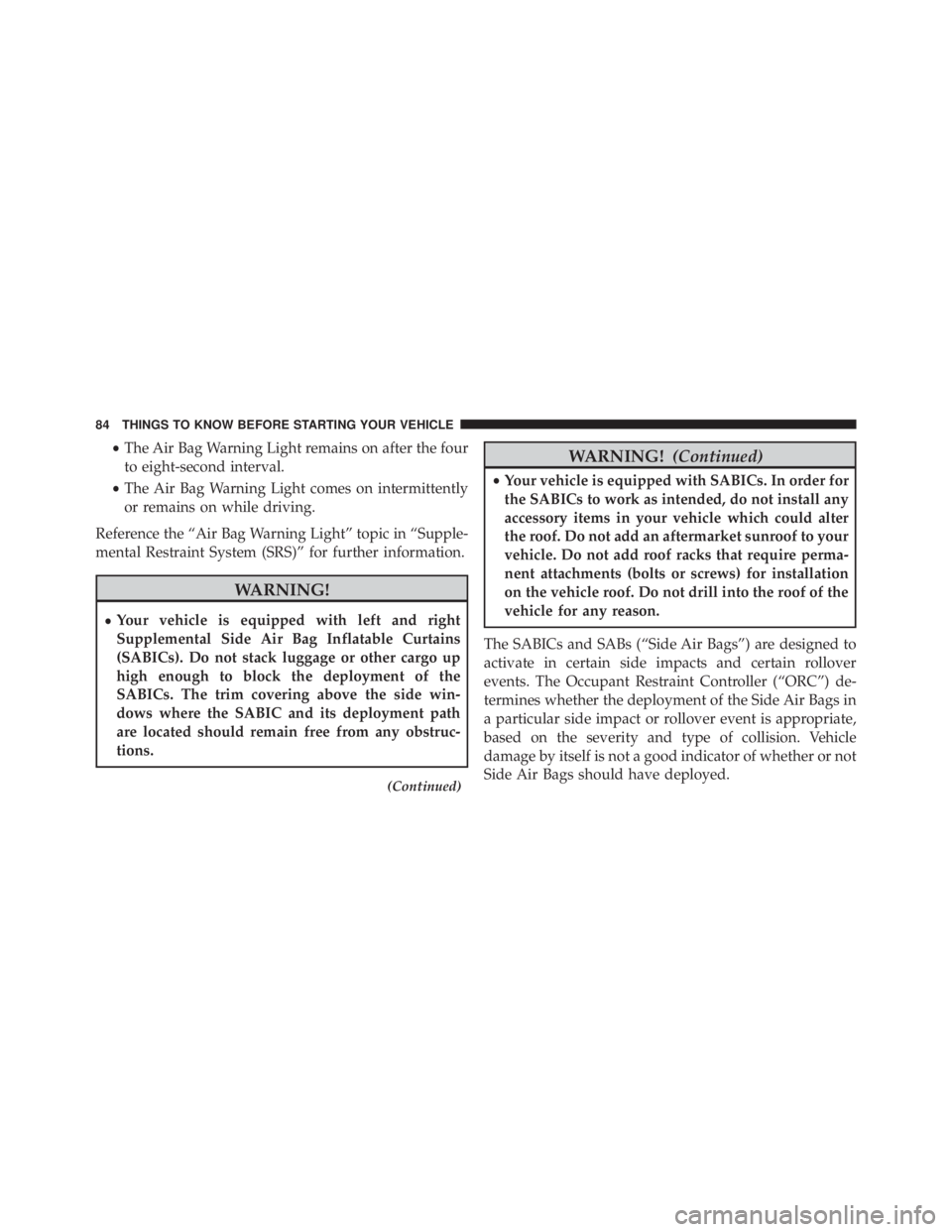 JEEP CHEROKEE LIMITED 2016  Owners Manual •The Air Bag Warning Light remains on after the four
to eight-second interval.
• The Air Bag Warning Light comes on intermittently
or remains on while driving.
Reference the “Air Bag Warning Lig